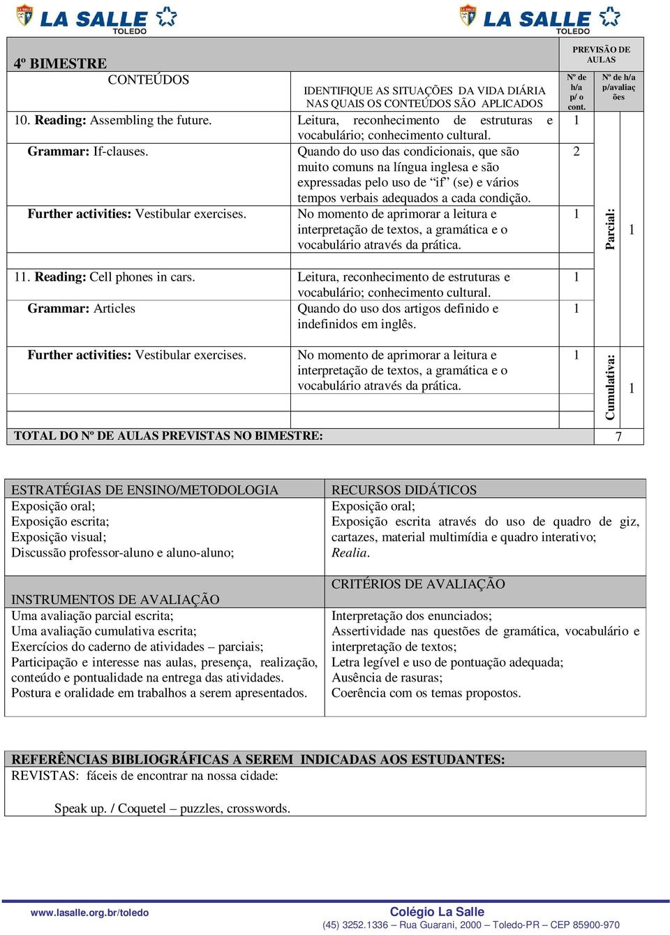 Leitura, reconhecimento de estruturas e Grammar: Articles Quando do uso dos artigos definido e indefinidos em inglês. Nº de h/a p/ o 2 Nº de h/a p/avaliaç ões Further activities: Vestibular exercises.