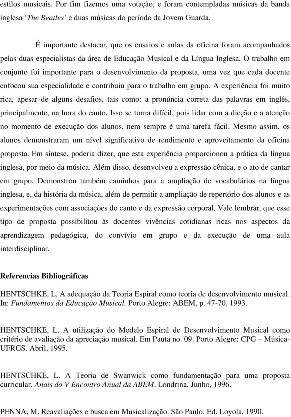 O trabalho em conjunto foi importante para o desenvolvimento da proposta, uma vez que cada docente enfocou sua especialidade e contribuiu para o trabalho em grupo.