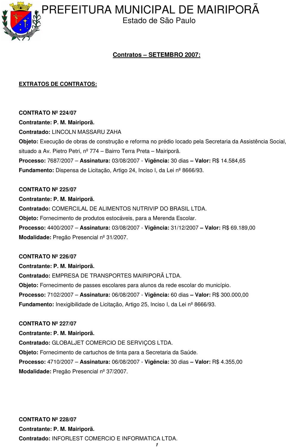 584,65 Fundamento: Dispensa de Licitação, Artigo 24, Inciso I, da Lei nº 8666/93. CONTRATO Nº 225/07 Contratado: COMERCILAL DE ALIMENTOS NUTRIVIP DO BRASIL LTDA.