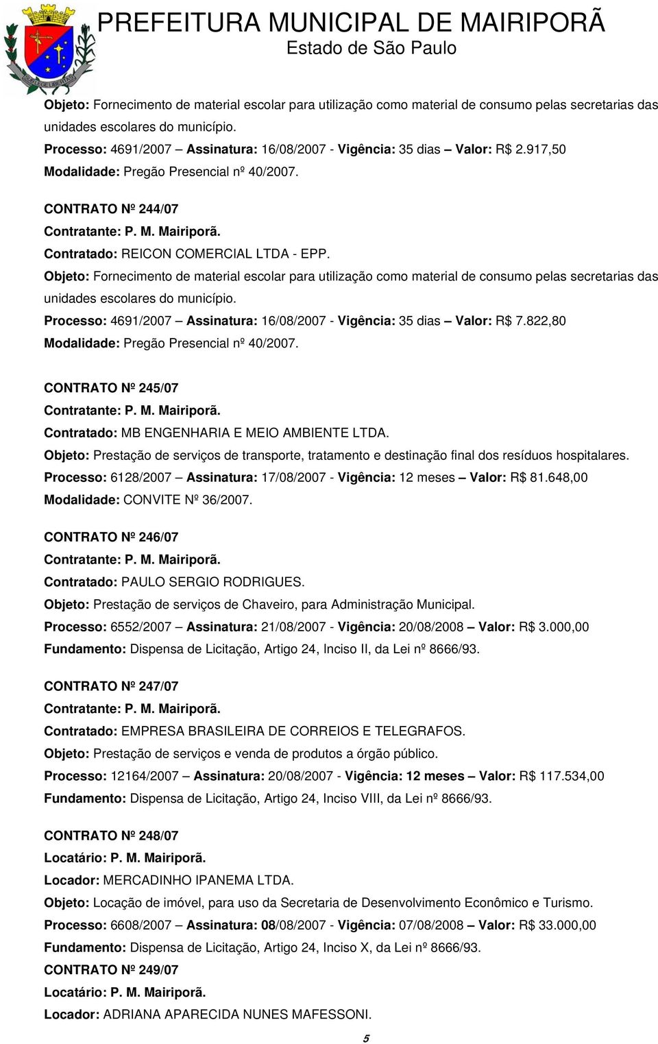 Processo: 4691/2007 Assinatura: 16/08/2007 - Vigência: 35 dias Valor: R$ 7.822,80 Modalidade: Pregão Presencial nº 40/2007. CONTRATO Nº 245/07 Contratado: MB ENGENHARIA E MEIO AMBIENTE LTDA.