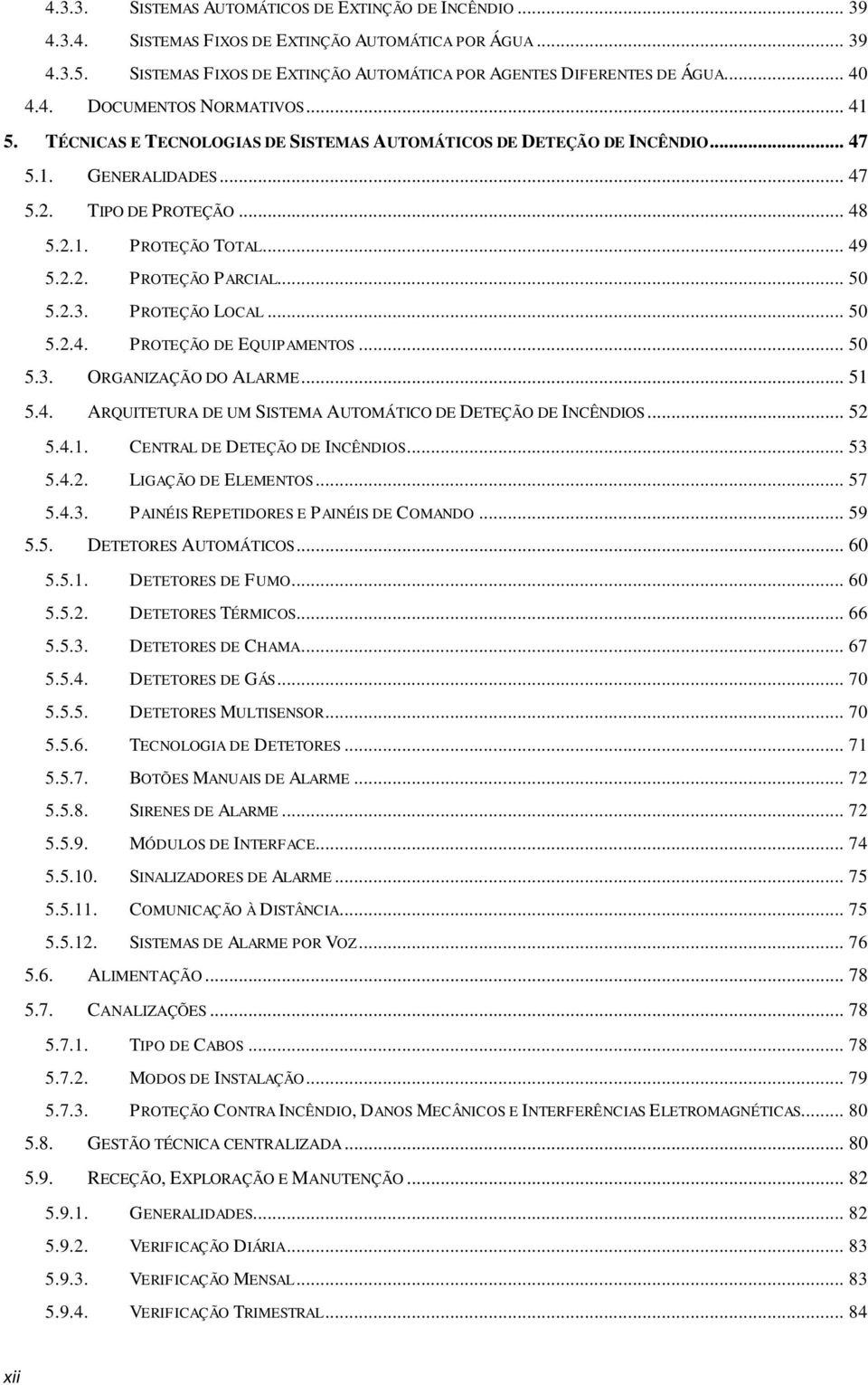 .. 50 5.2.3. PROTEÇÃO LOCAL... 50 5.2.4. PROTEÇÃO DE EQUIPAMENTOS... 50 5.3. ORGANIZAÇÃO DO ALARME... 51 5.4. ARQUITETURA DE UM SISTEMA AUTOMÁTICO DE DETEÇÃO DE INCÊNDIOS... 52 5.4.1. CENTRAL DE DETEÇÃO DE INCÊNDIOS.
