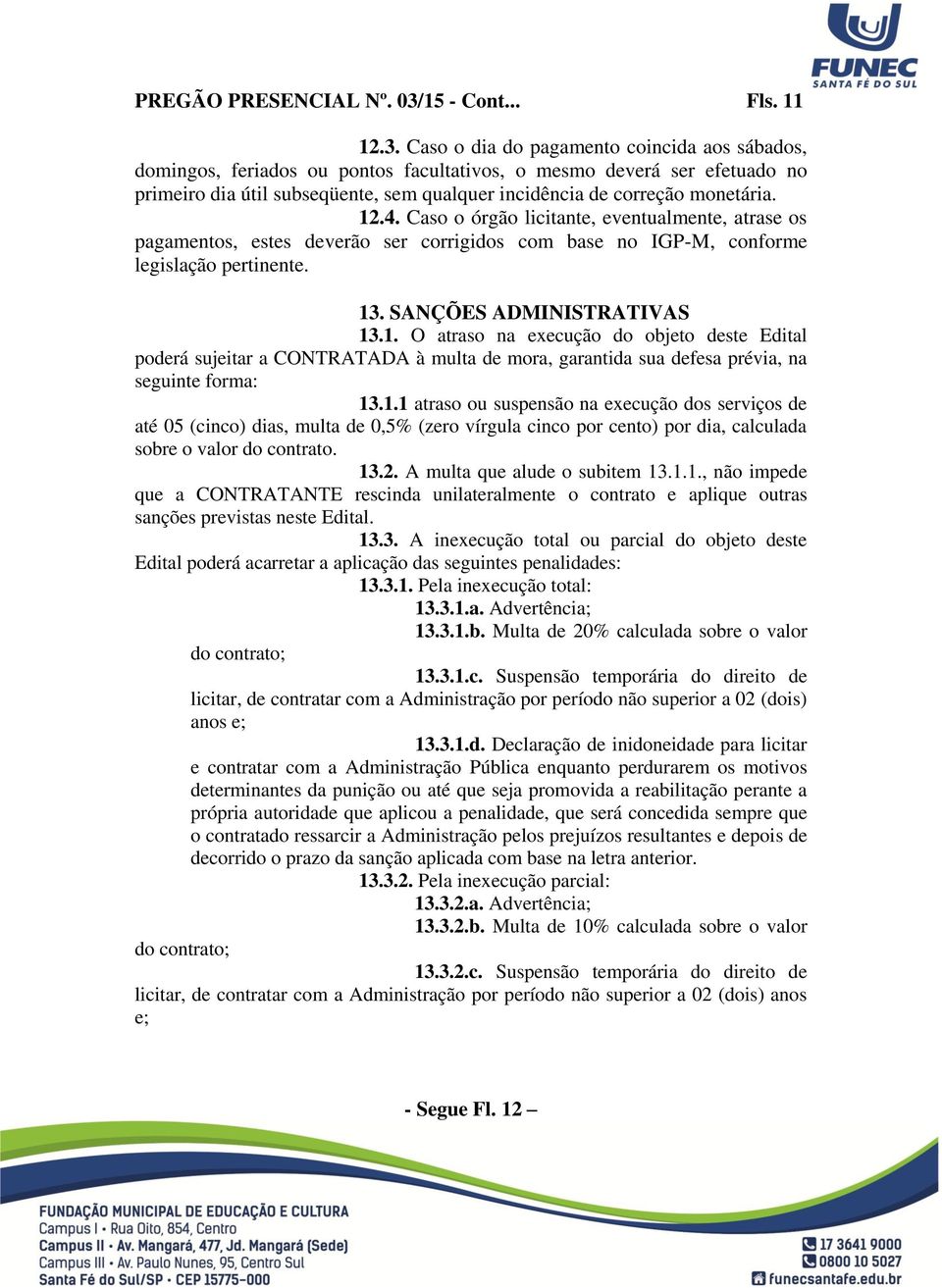 Caso o dia do pagamento coincida aos sábados, domingos, feriados ou pontos facultativos, o mesmo deverá ser efetuado no primeiro dia útil subseqüente, sem qualquer incidência de correção monetária.