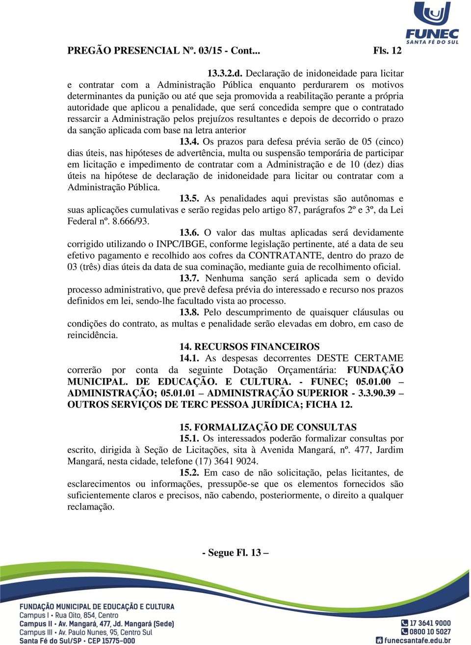 autoridade que aplicou a penalidade, que será concedida sempre que o contratado ressarcir a Administração pelos prejuízos resultantes e depois de decorrido o prazo da sanção aplicada com base na