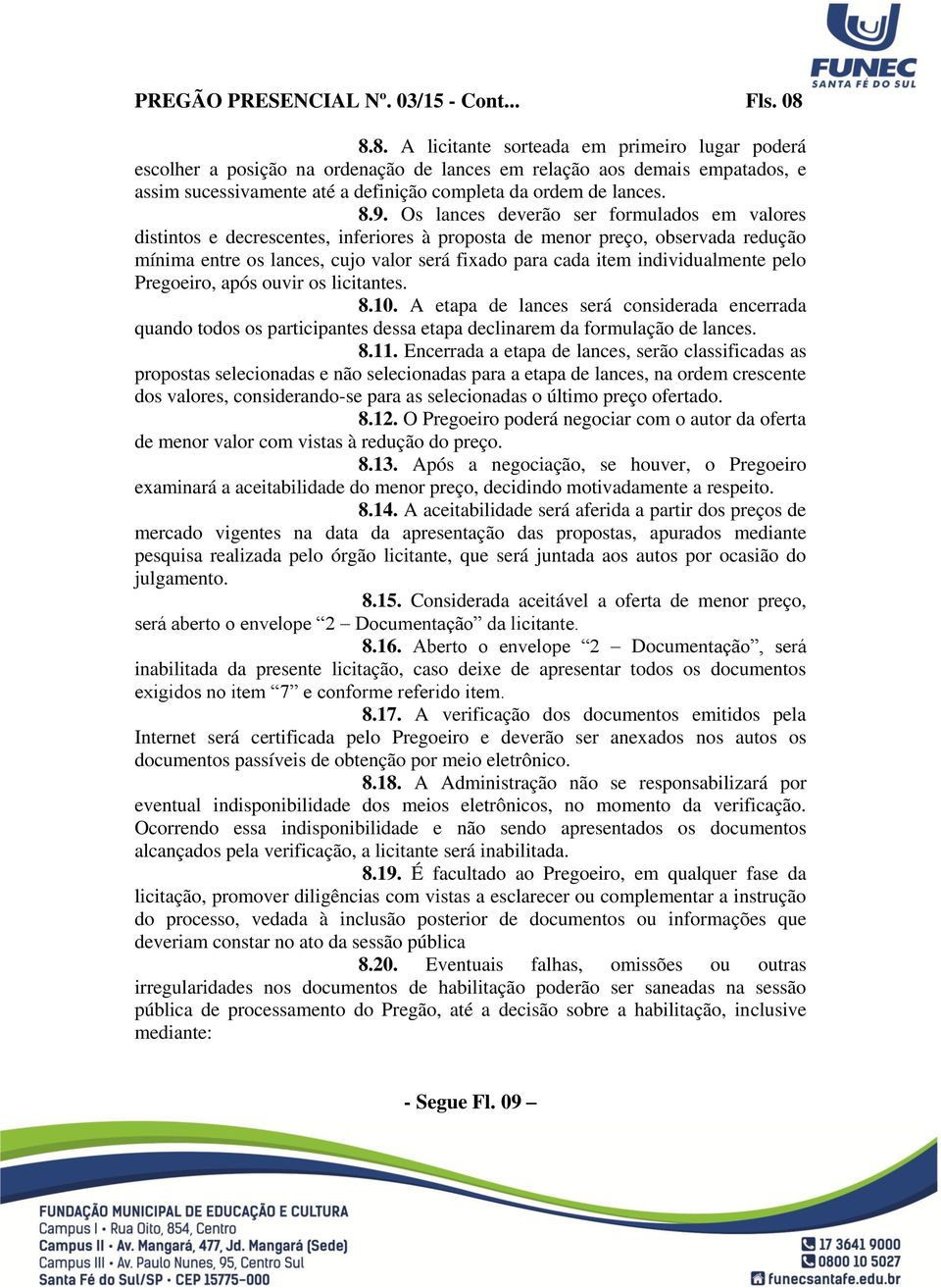 Os lances deverão ser formulados em valores distintos e decrescentes, inferiores à proposta de menor preço, observada redução mínima entre os lances, cujo valor será fixado para cada item