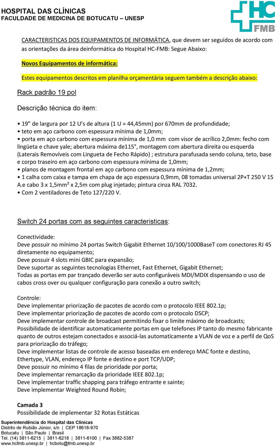 profundidade; teto em aço carbono com espessura mínima de 1,0mm; porta em aço carbono com espessura mínima de 1,0 mm com visor de acrílico 2,0mm: fecho com lingüeta e chave yale; abertura máxima