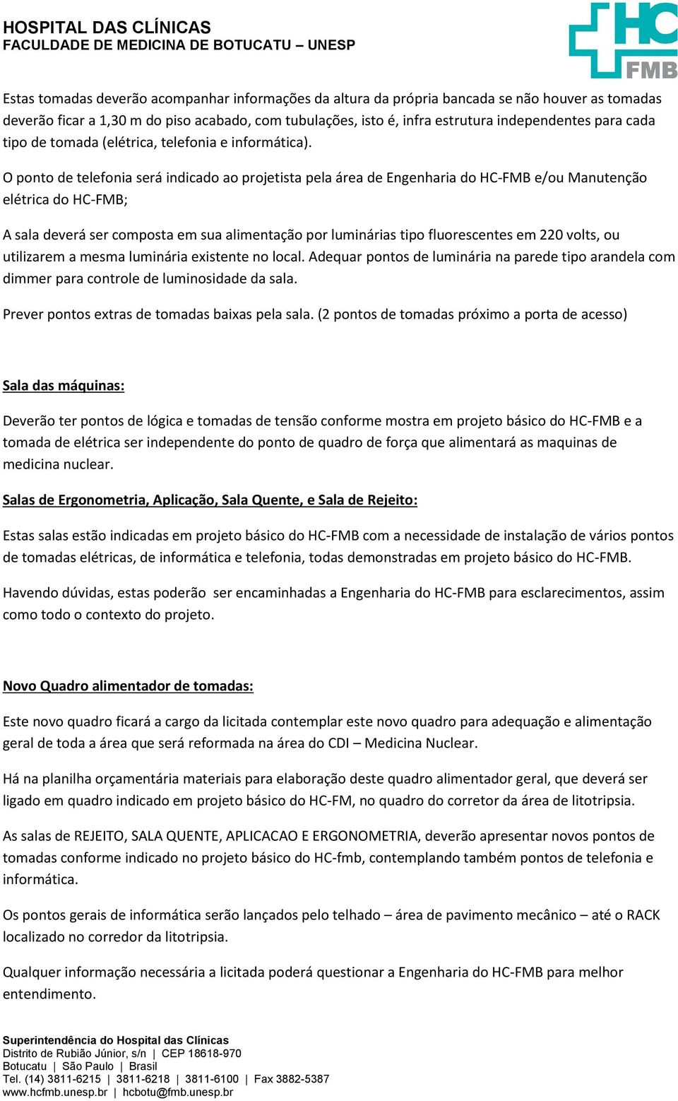 O ponto de telefonia será indicado ao projetista pela área de Engenharia do HC-FMB e/ou Manutenção elétrica do HC-FMB; A sala deverá ser composta em sua alimentação por luminárias tipo fluorescentes