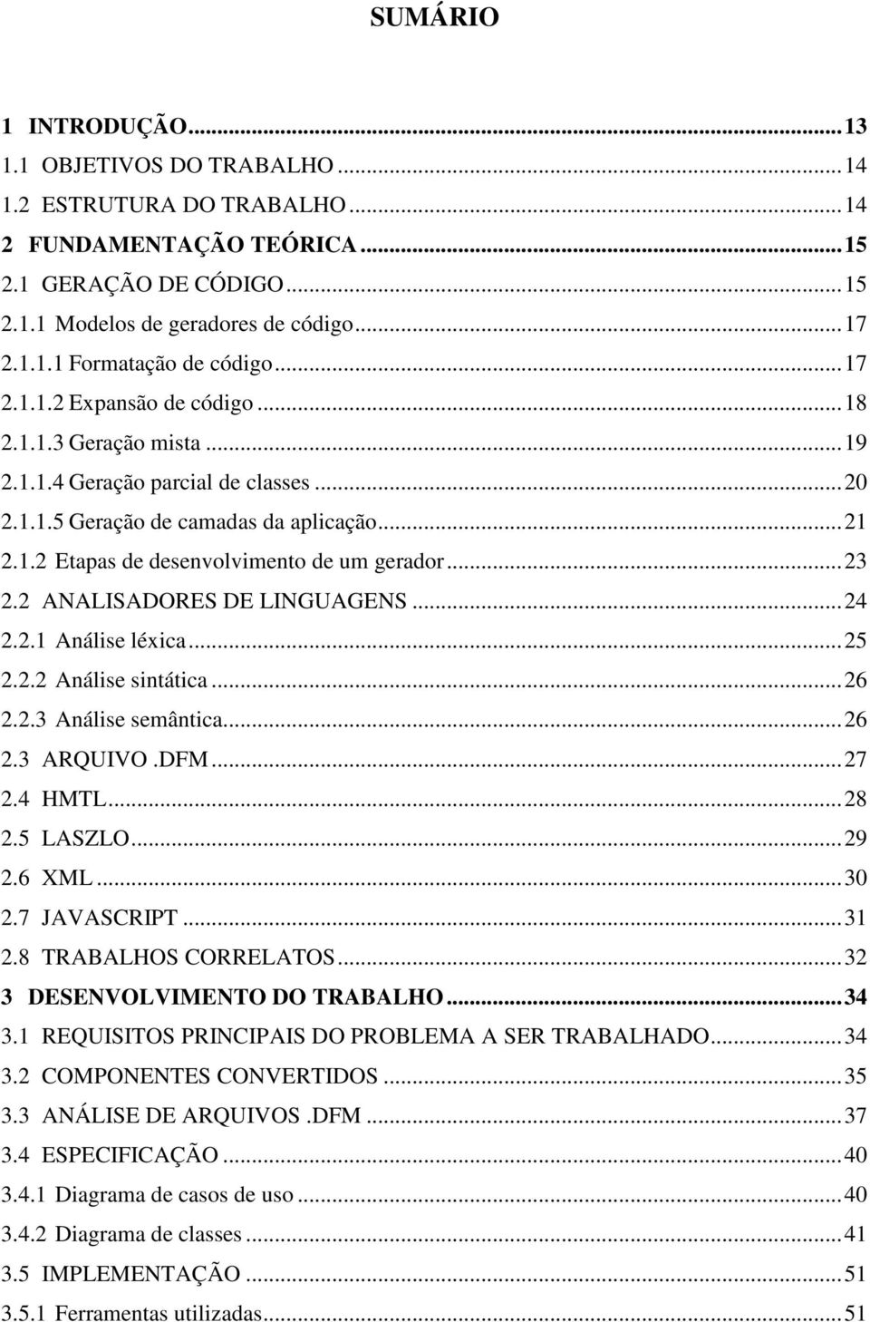 .. 23 2.2 ANALISADORES DE LINGUAGENS... 24 2.2.1 Análise léxica... 25 2.2.2 Análise sintática... 26 2.2.3 Análise semântica... 26 2.3 ARQUIVO.DFM... 27 2.4 HMTL... 28 2.5 LASZLO... 29 2.6 XML... 30 2.