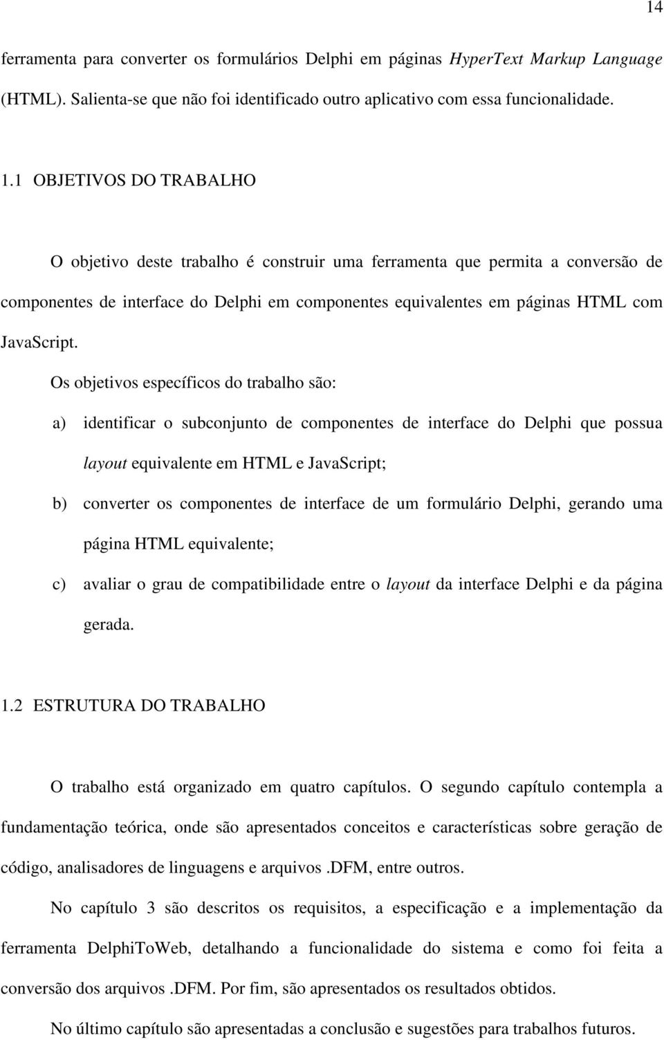 Os objetivos específicos do trabalho são: a) identificar o subconjunto de componentes de interface do Delphi que possua layout equivalente em HTML e JavaScript; b) converter os componentes de