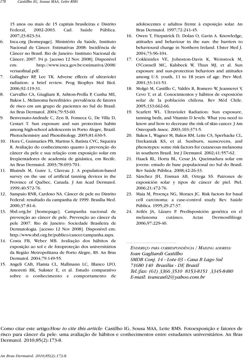 Disponível em: http://www.inca.gov.br/estimativa/2008/ versaofinal.pdf. 7. Gallagher RP, Lee TK. Adverse effects of ultraviolet radiation: a brief review. Prog Biophys Mol Biol. 2006;92:119-31. 8.