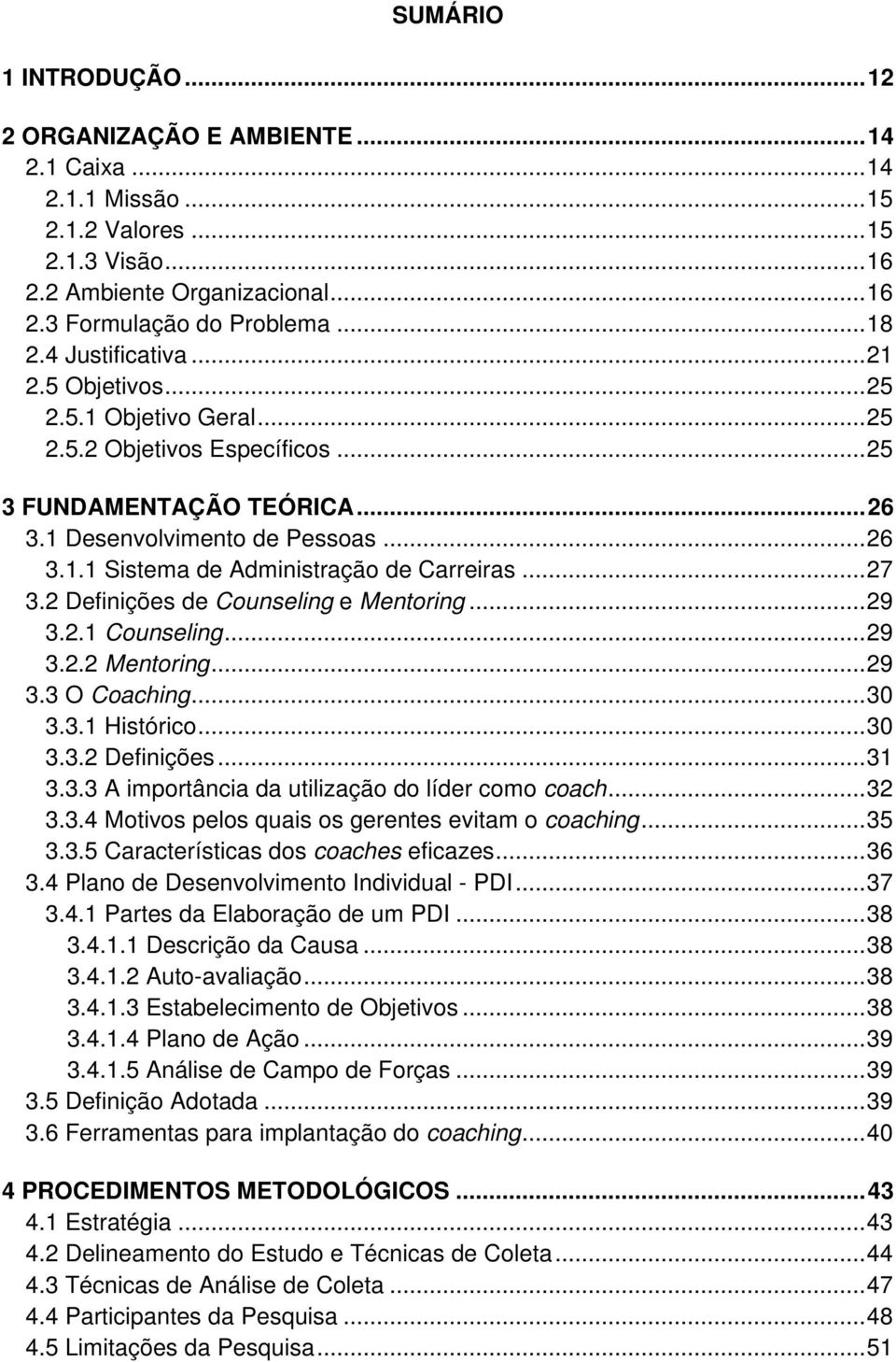 .. 27 3.2 Definições de Counseling e Mentoring... 29 3.2.1 Counseling... 29 3.2.2 Mentoring... 29 3.3 O Coaching... 30 3.3.1 Histórico... 30 3.3.2 Definições... 31 3.3.3 A importância da utilização do líder como coach.