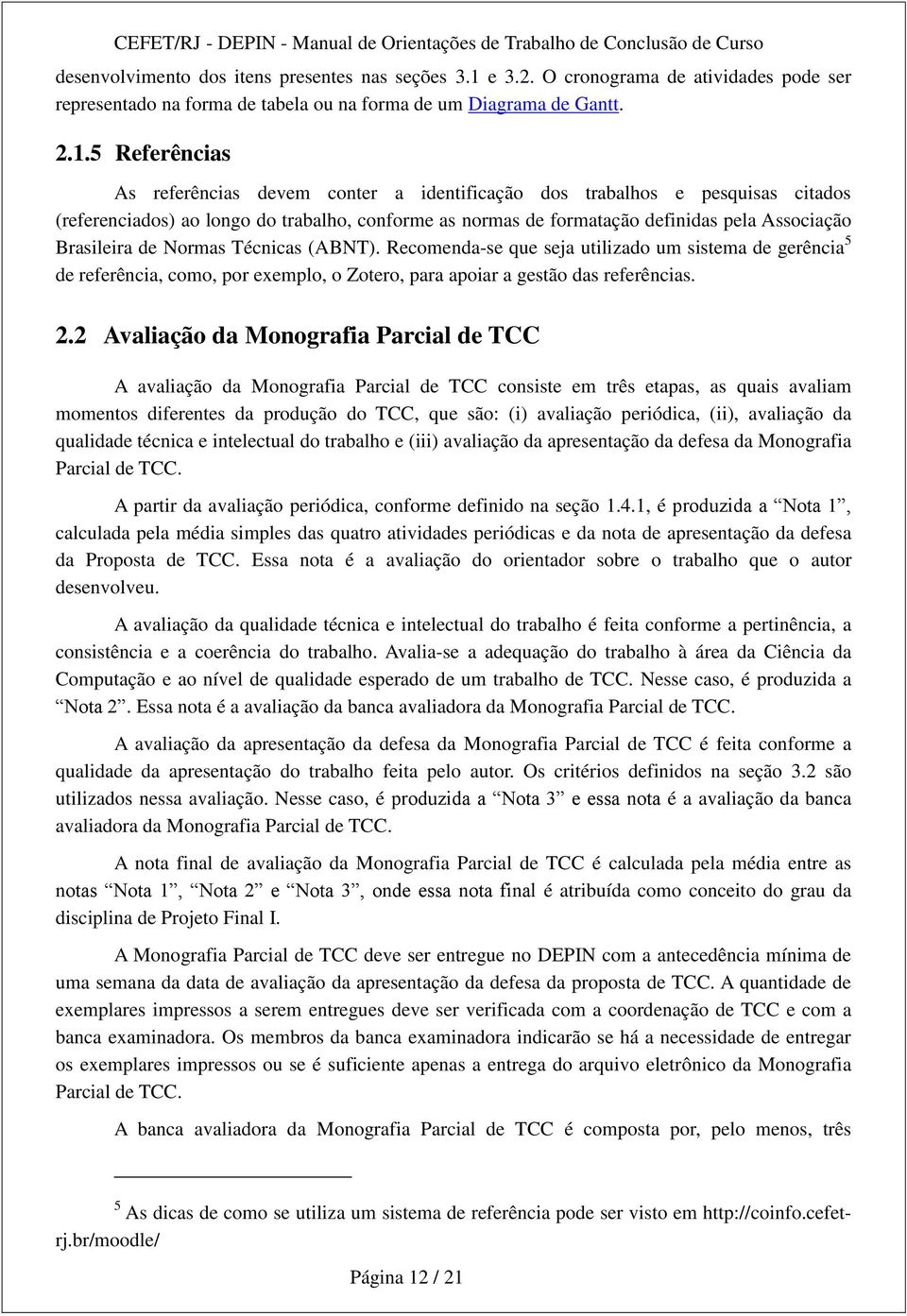 5 Referências As referências devem conter a identificação dos trabalhos e pesquisas citados (referenciados) ao longo do trabalho, conforme as normas de formatação definidas pela Associação Brasileira