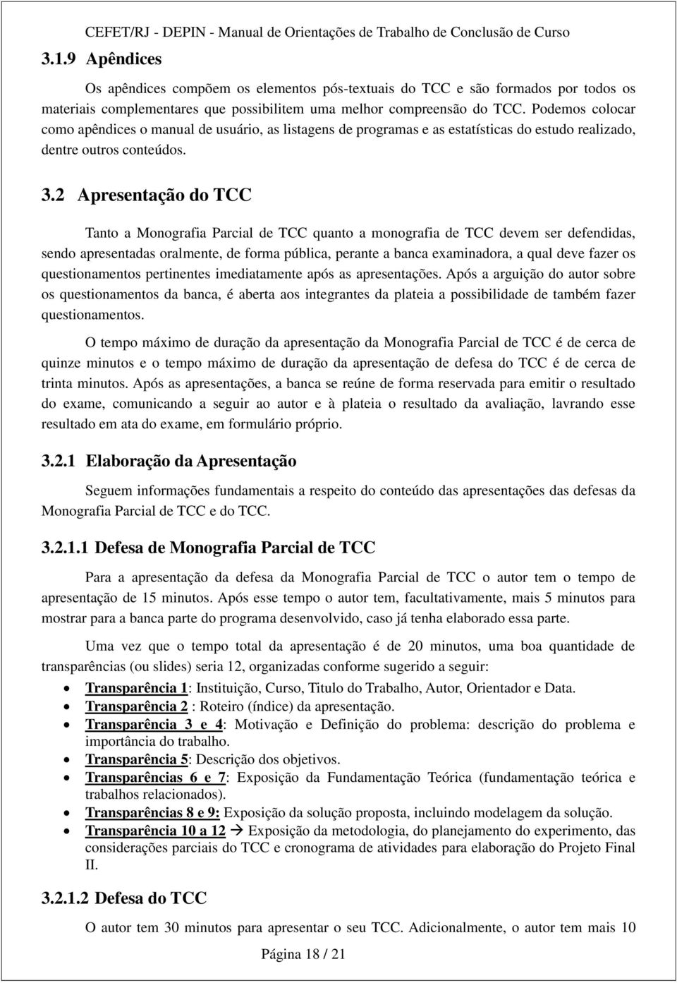 2 Apresentação do TCC Tanto a Monografia Parcial de TCC quanto a monografia de TCC devem ser defendidas, sendo apresentadas oralmente, de forma pública, perante a banca examinadora, a qual deve fazer