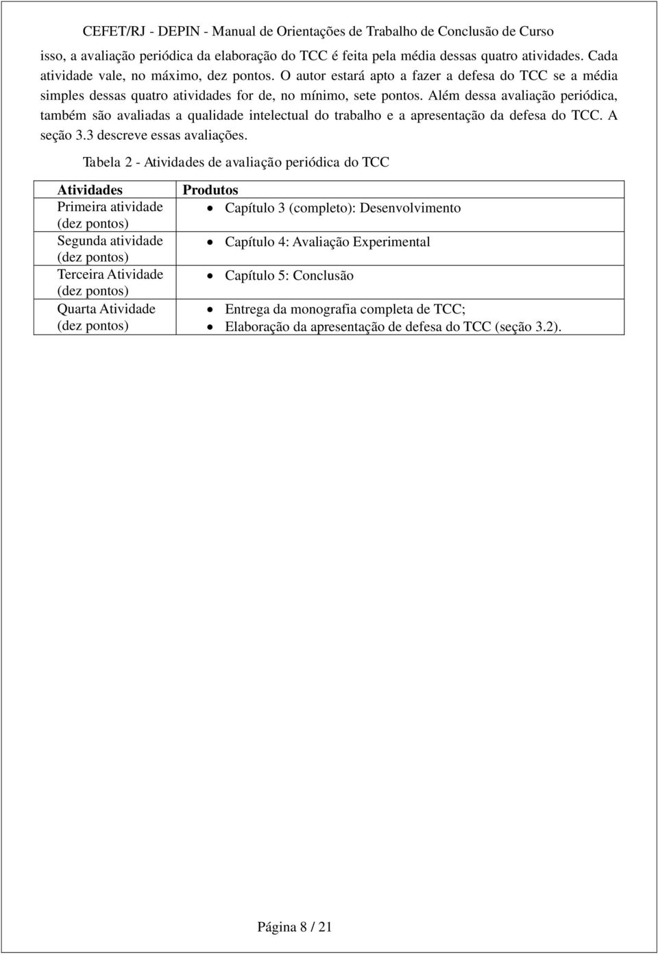 Além dessa avaliação periódica, também são avaliadas a qualidade intelectual do trabalho e a apresentação da defesa do TCC. A seção 3.3 descreve essas avaliações.