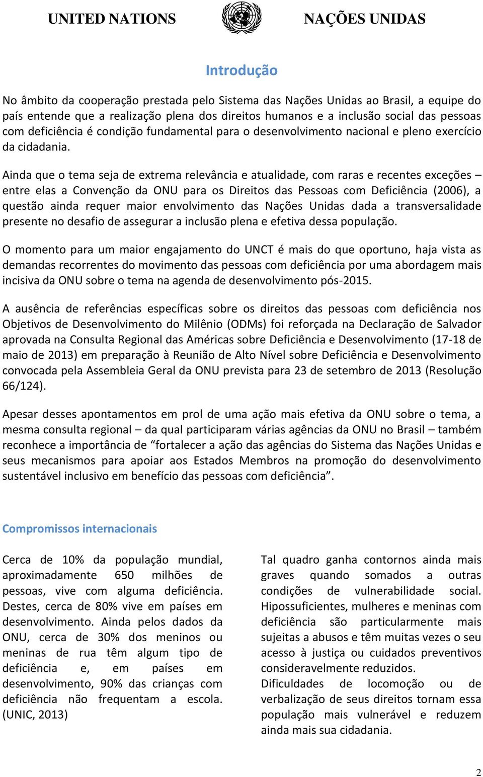 Ainda que o tema seja de extrema relevância e atualidade, com raras e recentes exceções entre elas a Convenção da ONU para os Direitos das Pessoas com Deficiência (2006), a questão ainda requer maior