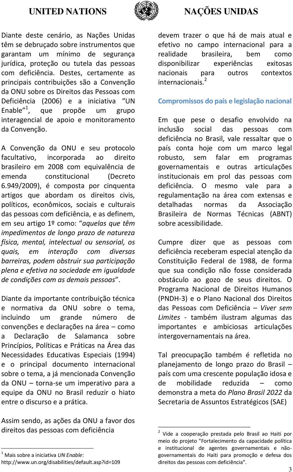 monitoramento da Convenção. A Convenção da ONU e seu protocolo facultativo, incorporada ao direito brasileiro em 2008 com equivalência de emenda constitucional (Decreto 6.