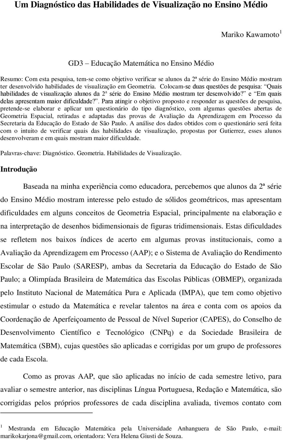 Colocam-se duas questões de pesquisa: Quais habilidades de visualização alunos da 2ª série do Ensino Médio mostram ter desenvolvido? e Em quais delas apresentam maior dificuldade?