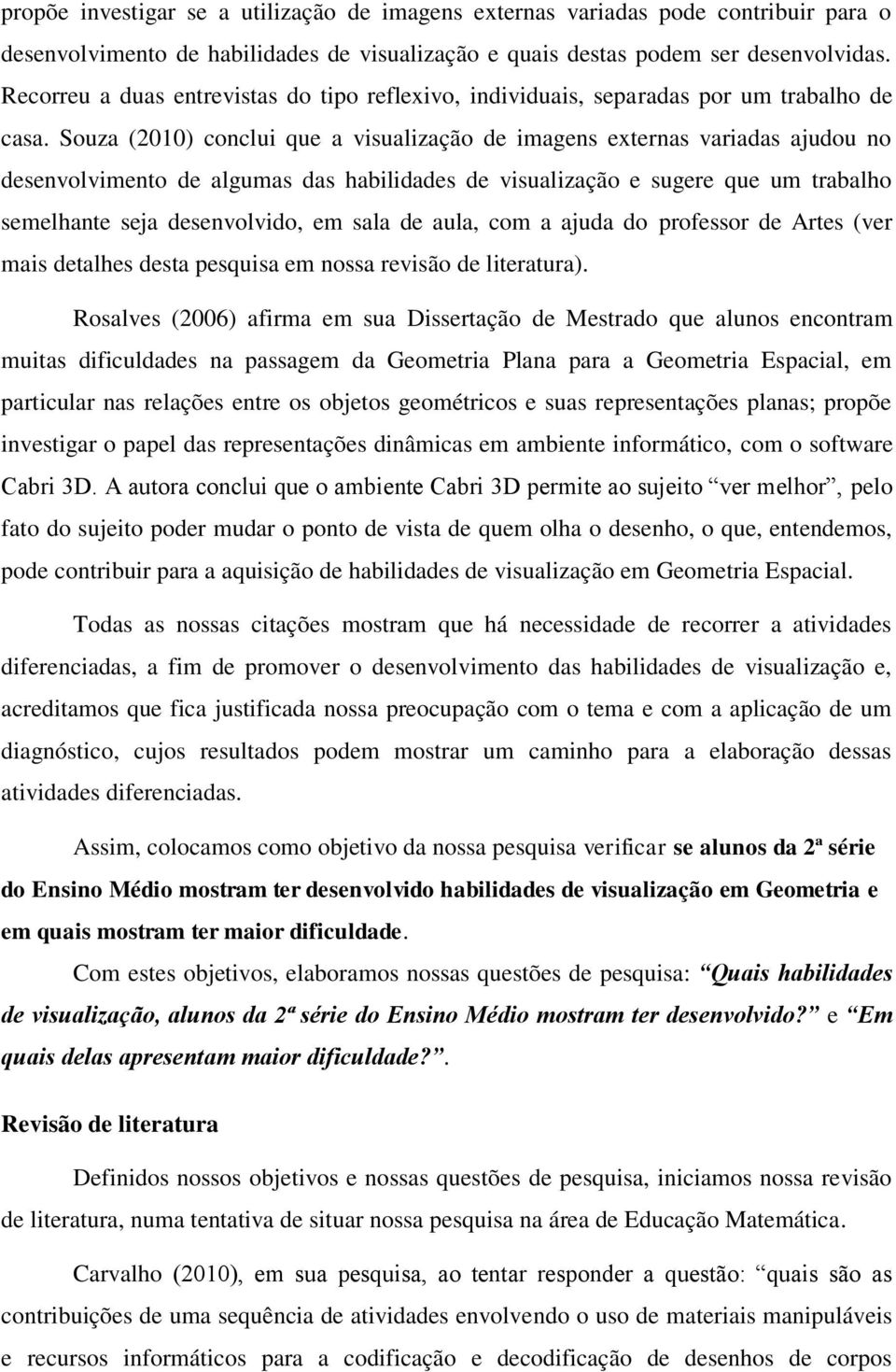 Souza (2010) conclui que a visualização de imagens externas variadas ajudou no desenvolvimento de algumas das habilidades de visualização e sugere que um trabalho semelhante seja desenvolvido, em