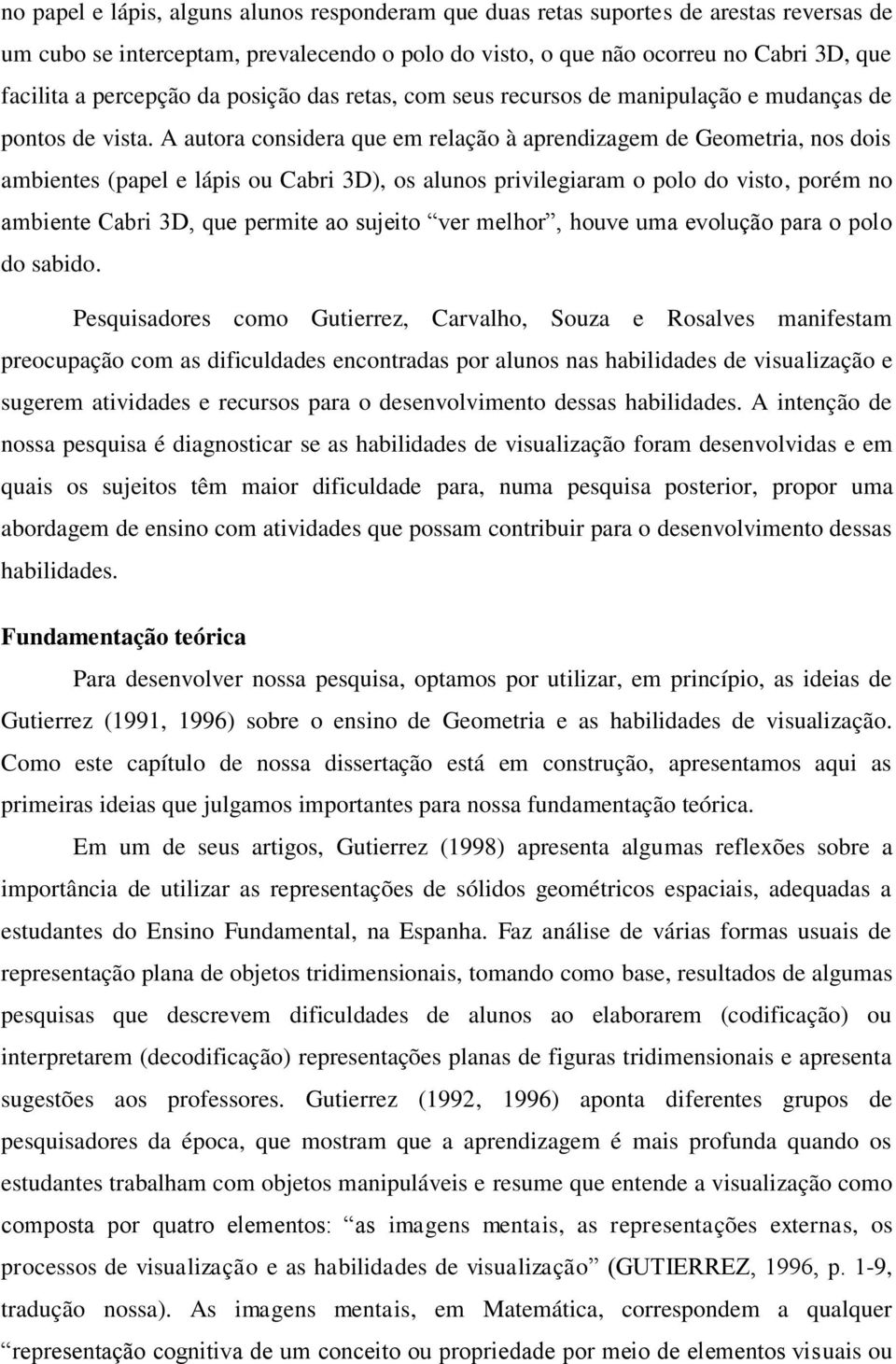 A autora considera que em relação à aprendizagem de Geometria, nos dois ambientes (papel e lápis ou Cabri 3D), os alunos privilegiaram o polo do visto, porém no ambiente Cabri 3D, que permite ao