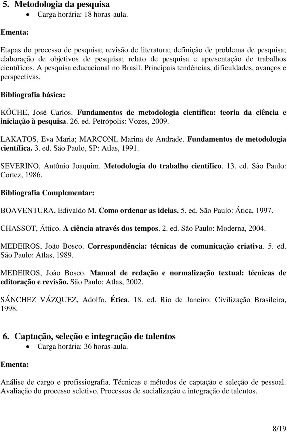 A pesquisa educacional no Brasil. Principais tendências, dificuldades, avanços e perspectivas. KÖCHE, José Carlos. Fundamentos de metodologia científica: teoria da ciência e iniciação à pesquisa. 26.