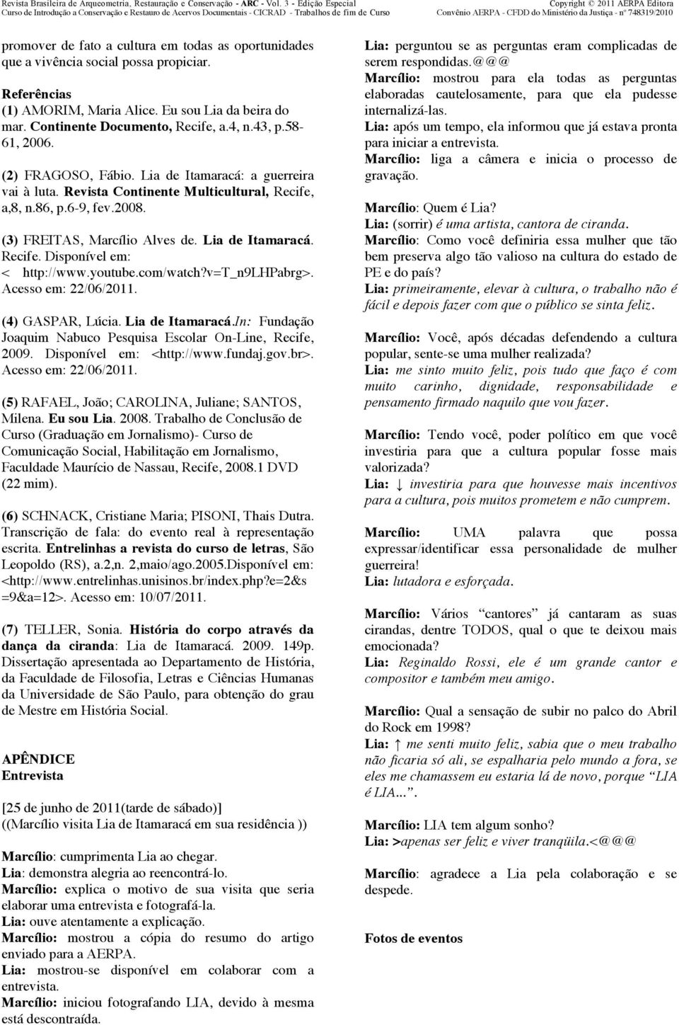 86, p.6-9, fev.2008. (3) FREITAS, Marcílio Alves de. Lia de Itamaracá. Recife. Disponível em: < http://www.youtube.com/watch?v=t_n9lhpabrg>. Acesso em: 22/06/2011. (4) GASPAR, Lúcia. Lia de Itamaracá.In: Fundação Joaquim Nabuco Pesquisa Escolar On-Line, Recife, 2009.