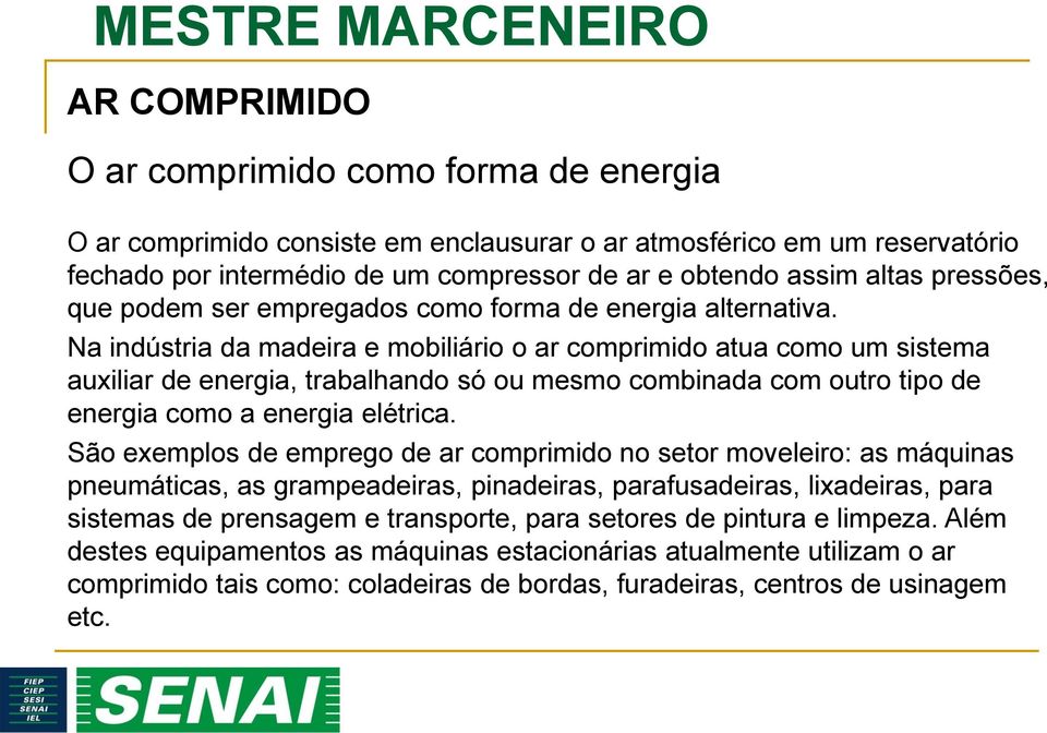 Na indústria da madeira e mobiliário o ar comprimido atua como um sistema auxiliar de energia, trabalhando só ou mesmo combinada com outro tipo de energia como a energia elétrica.