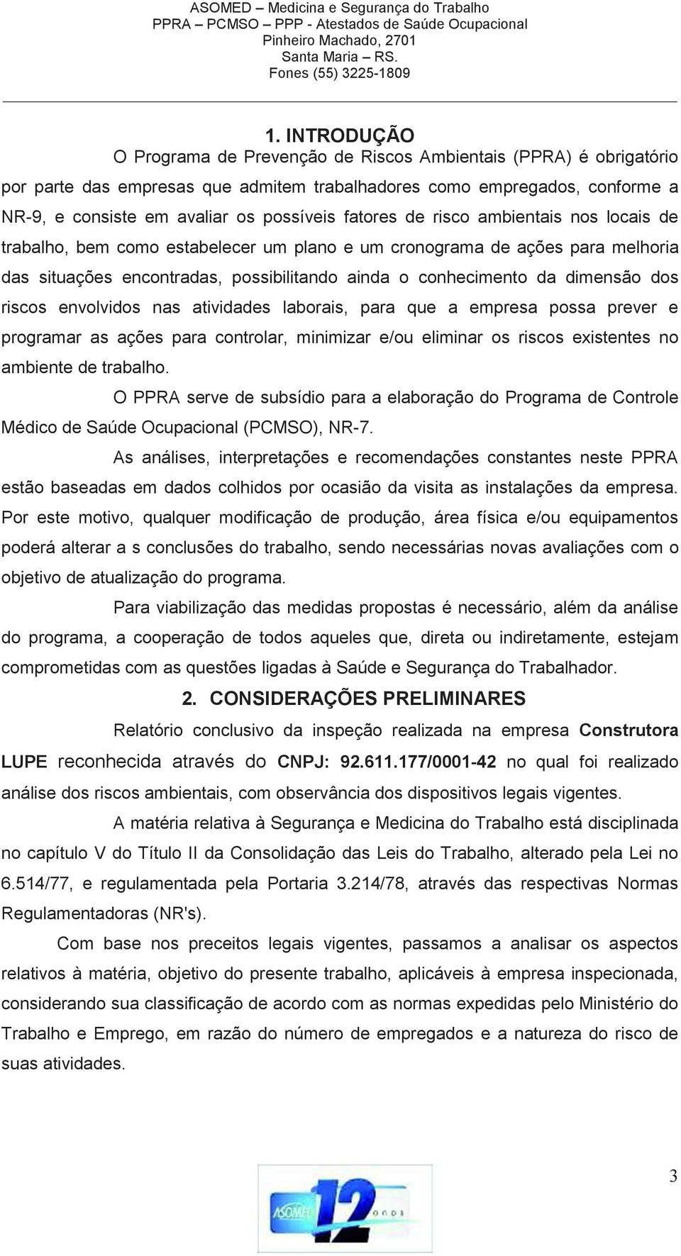 riscos envolvidos nas atividades laborais, para que a empresa possa prever e programar as ações para controlar, minimizar e/ou eliminar os riscos existentes no ambiente de trabalho.