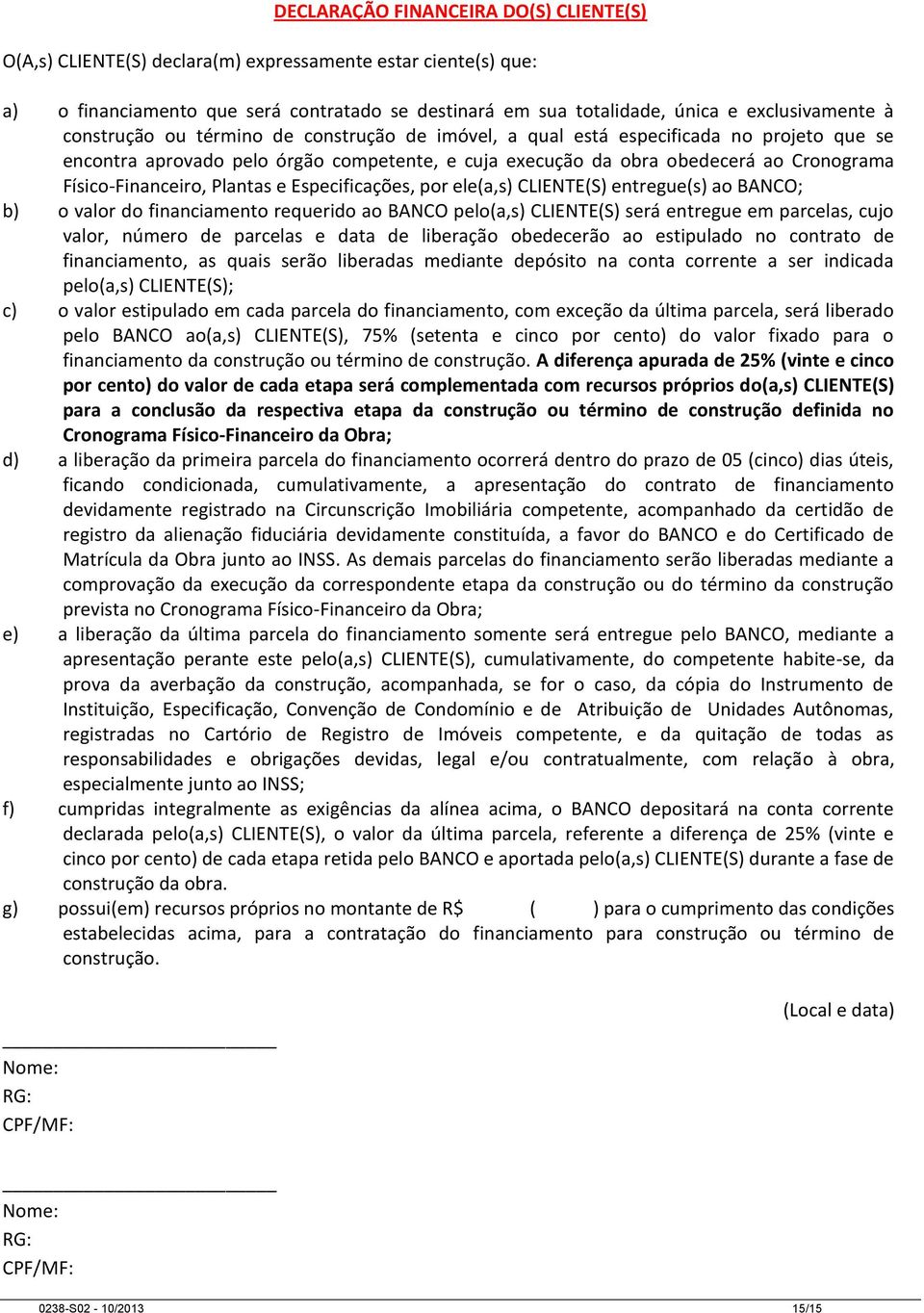 Plantas e Especificações, por ele(a,s) CLIENTE(S) entregue(s) ao BANCO; b) o valor do financiamento requerido ao BANCO pelo(a,s) CLIENTE(S) será entregue em parcelas, cujo valor, número de parcelas e