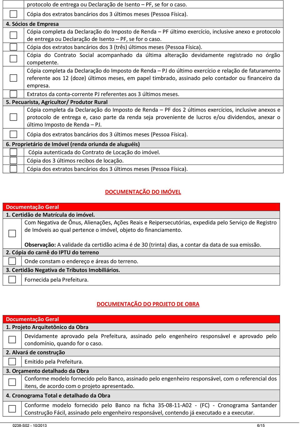 Cópia dos extratos bancários dos 3 (três) últimos meses (Pessoa Física). Cópia do Contrato Social acompanhado da última alteração devidamente registrado no órgão competente.