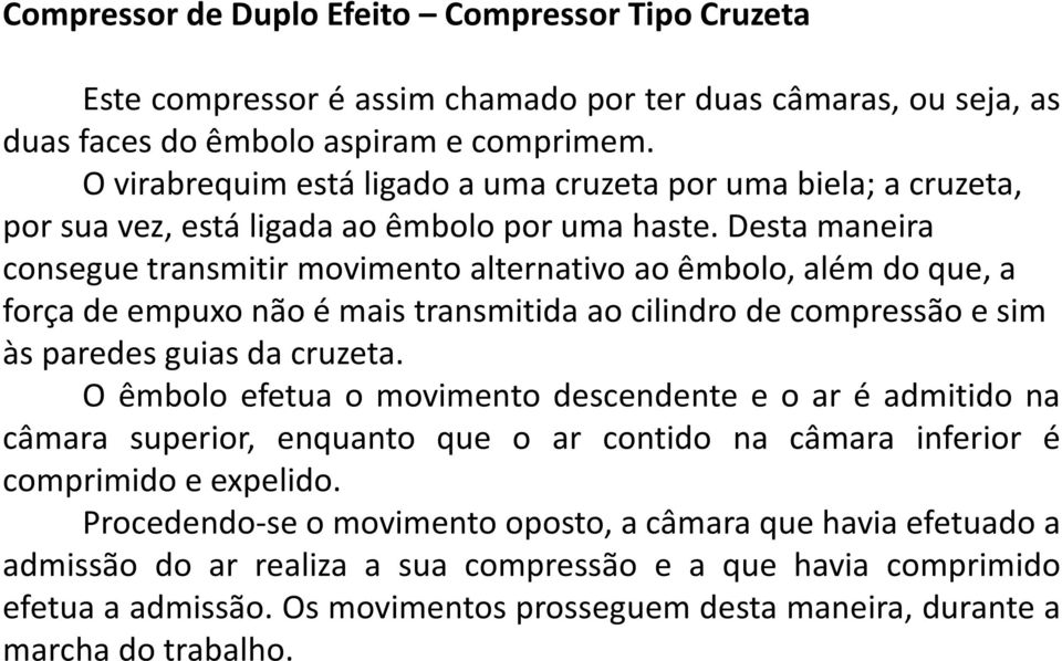 Desta maneira consegue transmitir movimento alternativo ao êmbolo, além do que, a força de empuxo não é mais transmitida ao cilindro de compressão e sim às paredes guias da cruzeta.