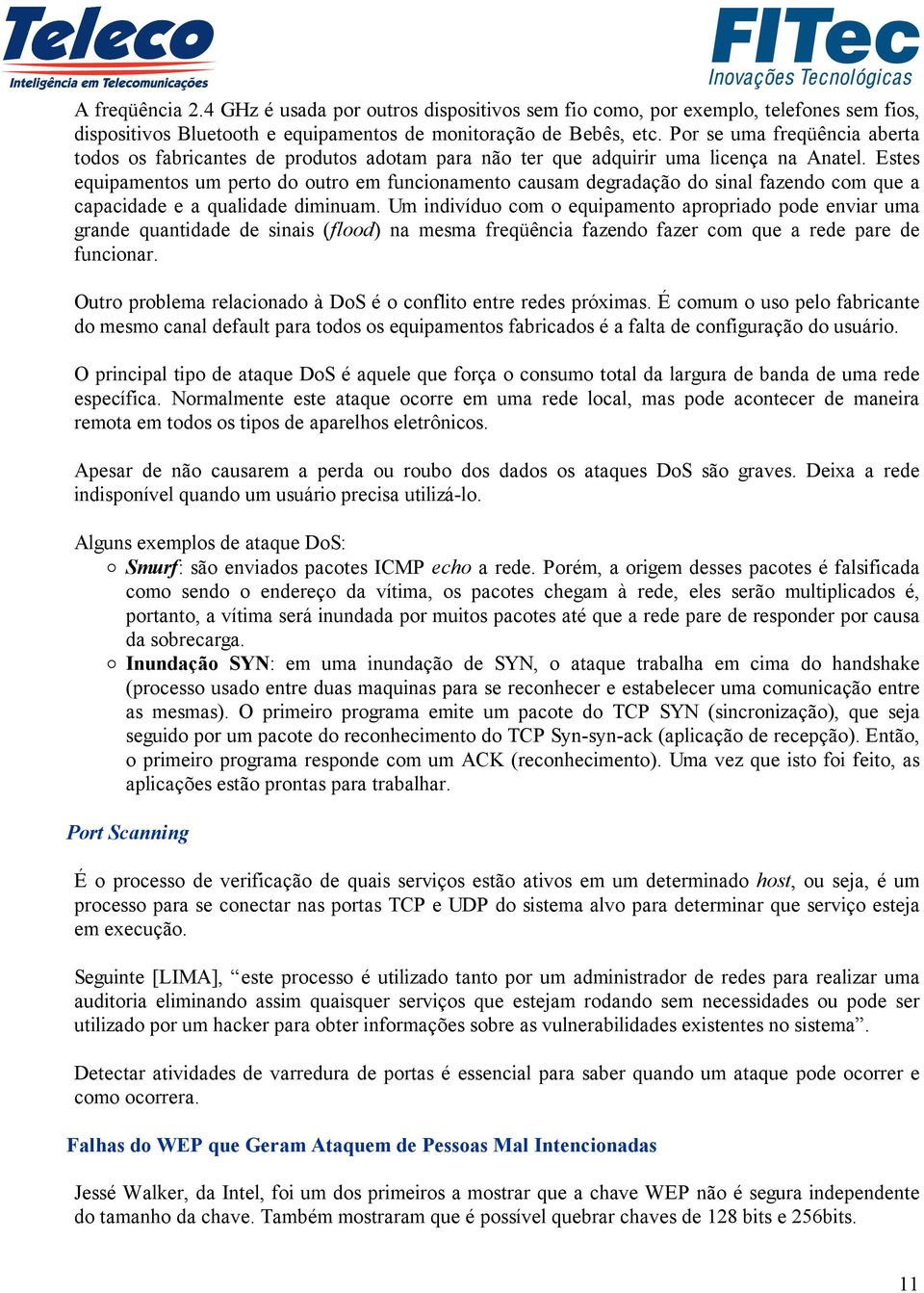 Estes equipamentos um perto do outro em funcionamento causam degradação do sinal fazendo com que a capacidade e a qualidade diminuam.