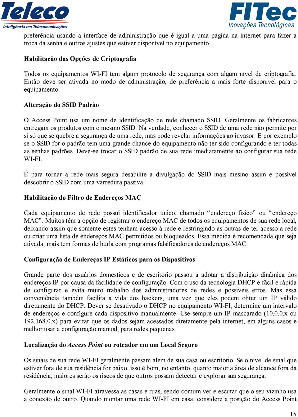 Então deve ser ativada no modo de administração, de preferência a mais forte disponível para o equipamento. Alteração do SSID Padrão O Access Point usa um nome de identificação de rede chamado SSID.