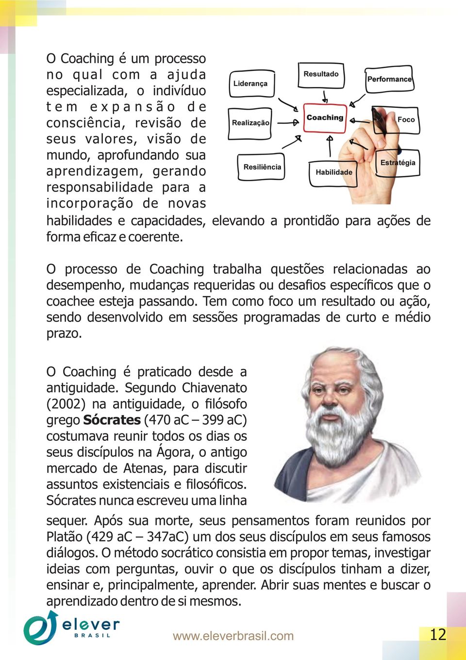 O processo de Coaching trabalha questões relacionadas ao desempenho, mudanças requeridas ou desafios específicos que o coachee esteja passando.