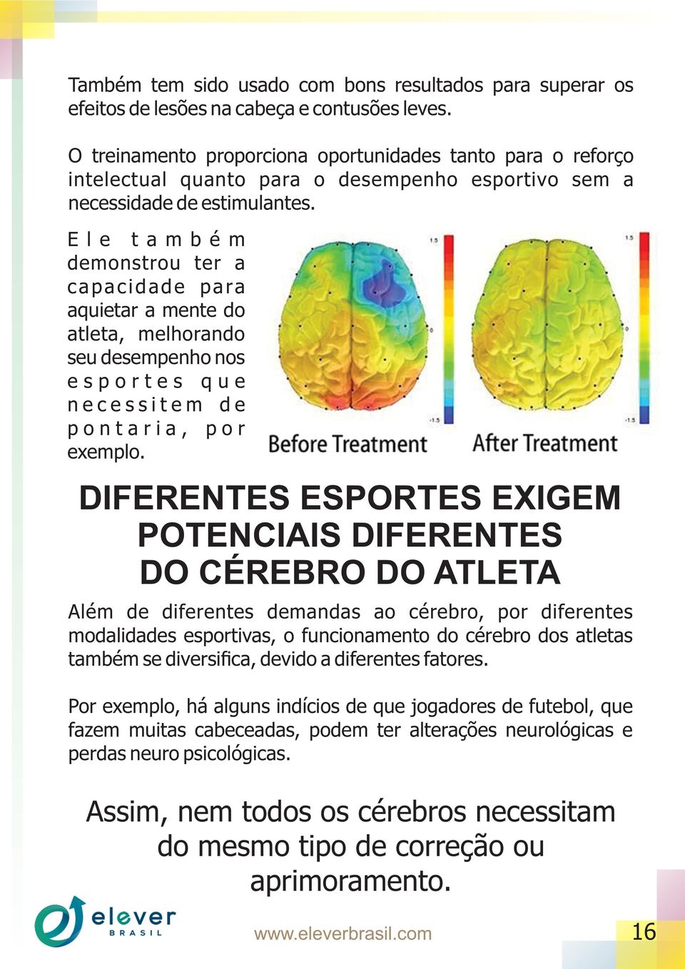 E l e t a m b é m demonstrou ter a capacidade para aquietar a mente do atleta, melhorando seu desempenho nos e s p o r t e s q u e n e c e s s i t e m d e p o n t a r i a, p o r exemplo.