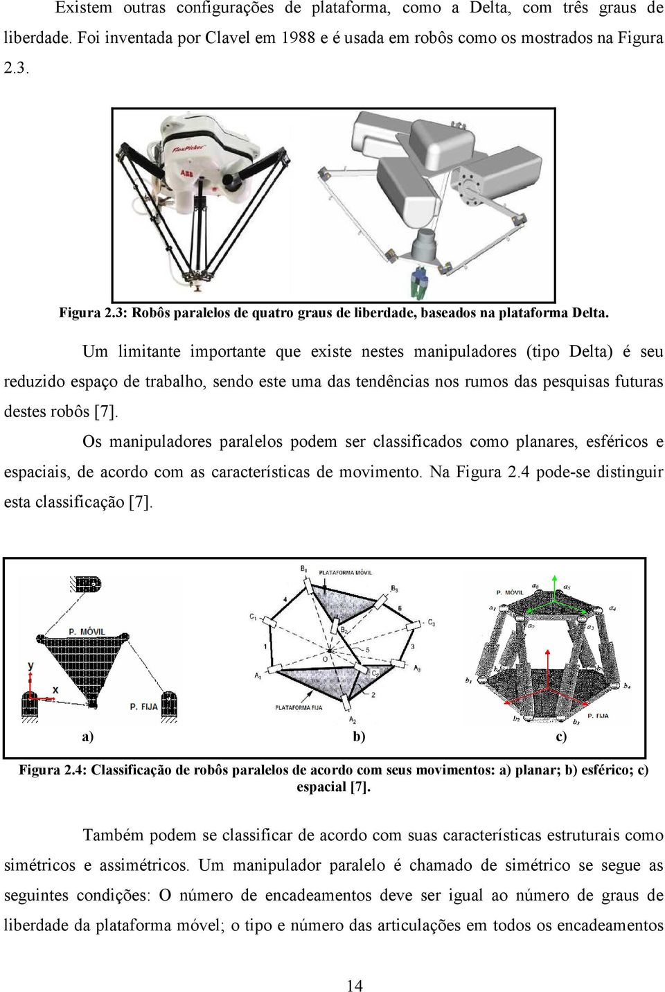 Um limitante imortante que existe nestes maniuladores (tio Delta) é seu reduzido esaço de trabalho, sendo este uma das tendências nos rumos das esquisas futuras destes robôs [7].