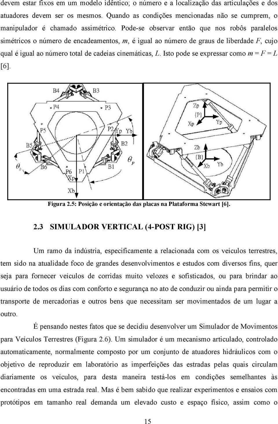 Pode-se observar então que nos robôs aralelos simétricos o número de encadeamentos, m, é igual ao número de graus de liberdade F, cujo qual é igual ao número total de cadeias cinemáticas, L.