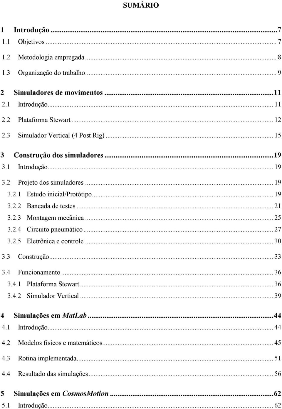 .. 25 3.2.4 Circuito neumático... 27 3.2.5 Eletrônica e controle... 3 3.3 Construção... 33 3.4 Funcionamento... 36 3.4.1 Plataforma Stewart... 36 3.4.2 Simulador Vertical... 39 4 Simulações em MatLab.