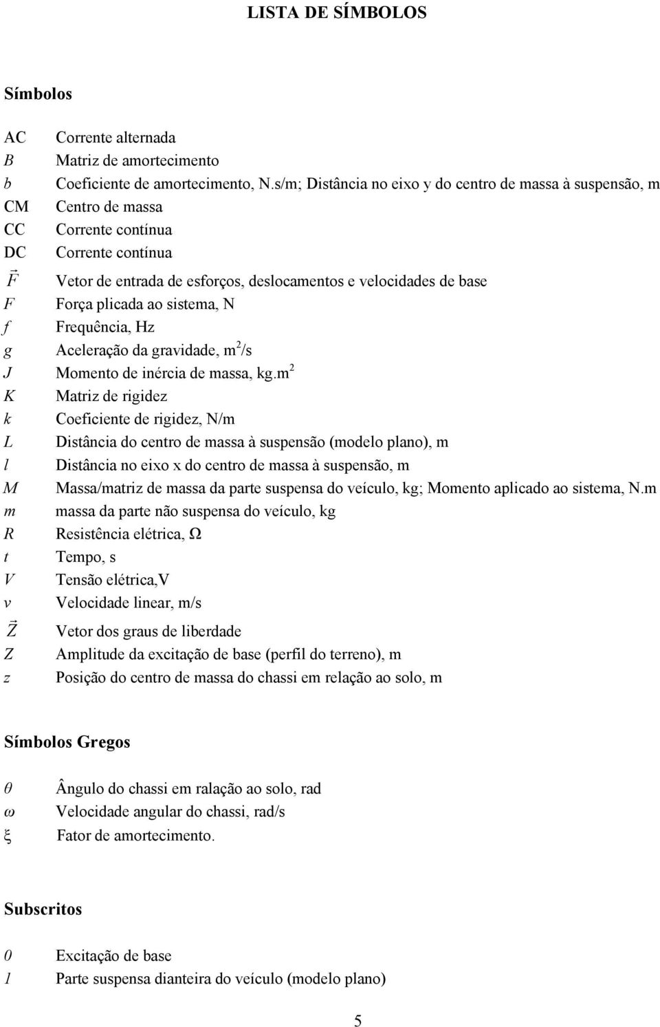 licada ao sistema, N f Frequência, Hz g Aceleração da gravidade, m 2 /s J Momento de inércia de massa, kg.