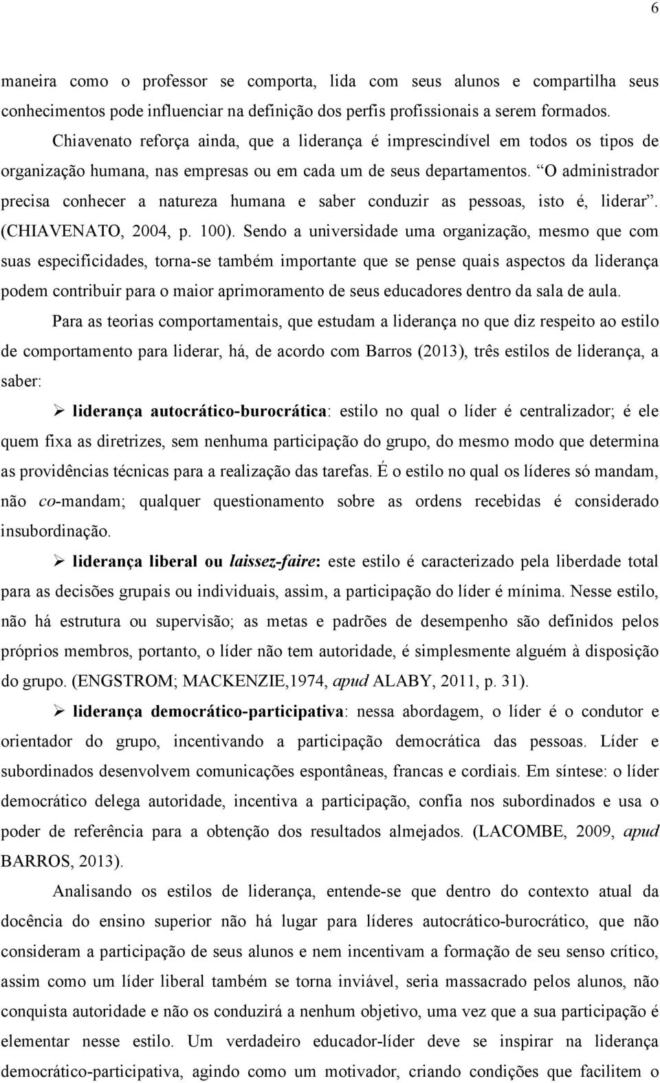 O administrador precisa conhecer a natureza humana e saber conduzir as pessoas, isto é, liderar. (CHIAVENATO, 2004, p. 100).