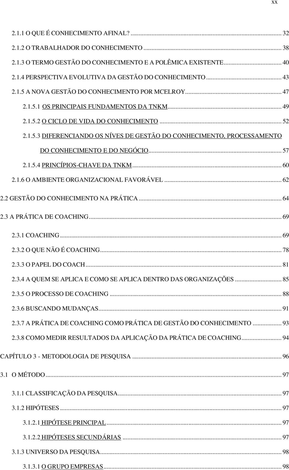 .. 57 2.1.5.4 PRINCÍPIOS-CHAVE DA TNKM... 60 2.1.6 O AMBIENTE ORGANIZACIONAL FAVORÁVEL... 62 2.2 GESTÃO DO CONHECIMENTO NA PRÁTICA... 64 2.3 A PRÁTICA DE COACHING... 69 2.3.1 COACHING... 69 2.3.2 O QUE NÃO É COACHING.