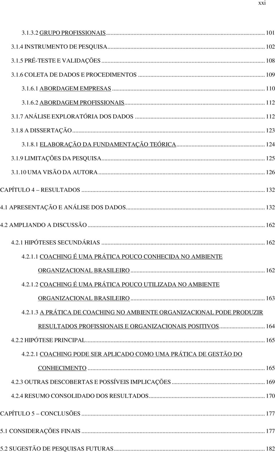 .. 126 CAPÍTULO 4 RESULTADOS... 132 4.1 APRESENTAÇÃO E ANÁLISE DOS DADOS... 132 4.2 AMPLIANDO A DISCUSSÃO... 162 4.2.1 HIPÓTESES SECUNDÁRIAS... 162 4.2.1.1 COACHING É UMA PRÁTICA POUCO CONHECIDA NO AMBIENTE ORGANIZACIONAL BRASILEIRO.