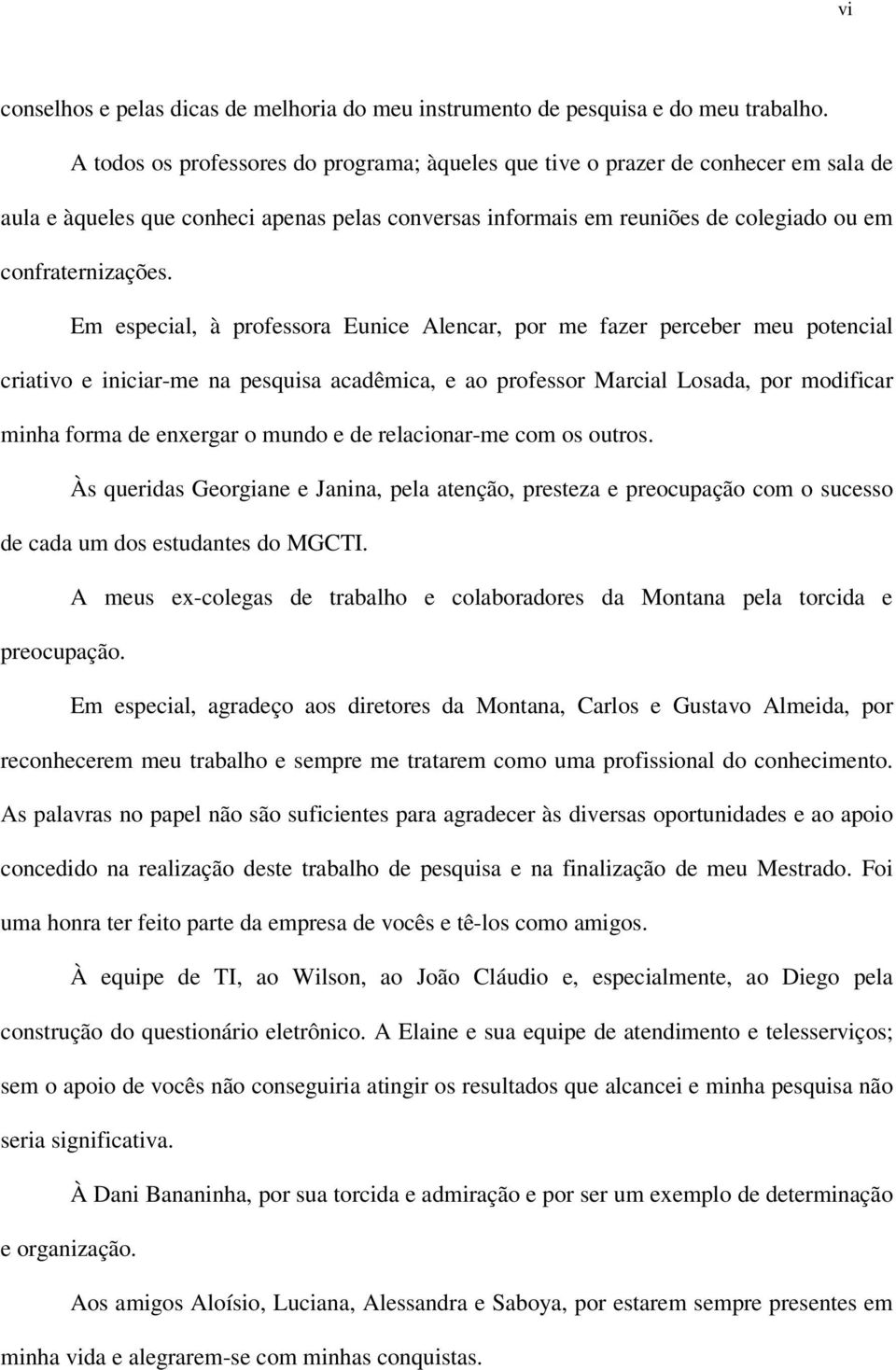 Em especial, à professora Eunice Alencar, por me fazer perceber meu potencial criativo e iniciar-me na pesquisa acadêmica, e ao professor Marcial Losada, por modificar minha forma de enxergar o mundo