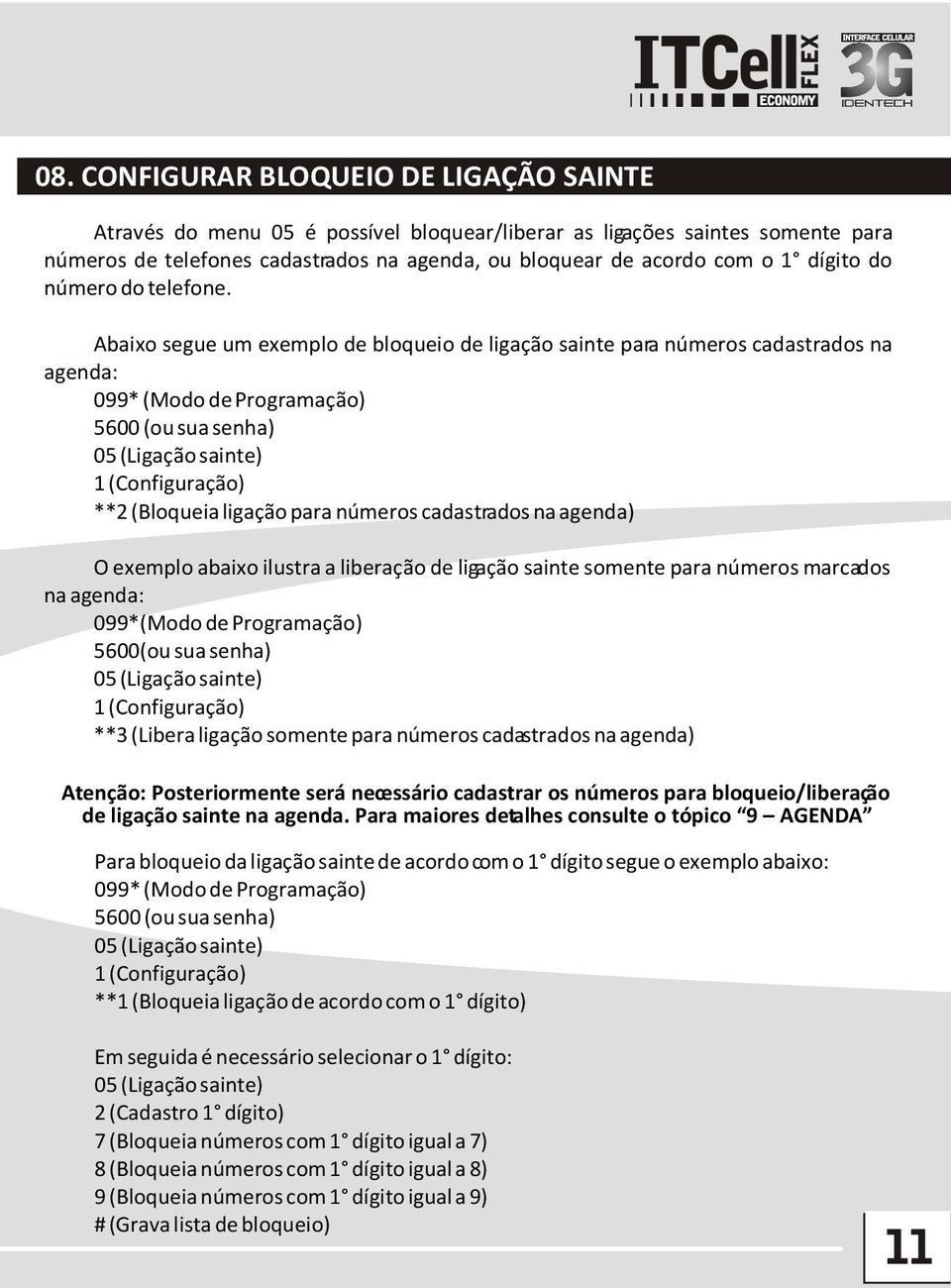 Abaixo segue um exemplo de bloqueio de ligação sainte para números cadastrados na agenda: 099* (Modo de Programação) 5600 (ou sua senha) 05 (Ligação sainte) 1 (Configuração) **2 (Bloqueia ligação