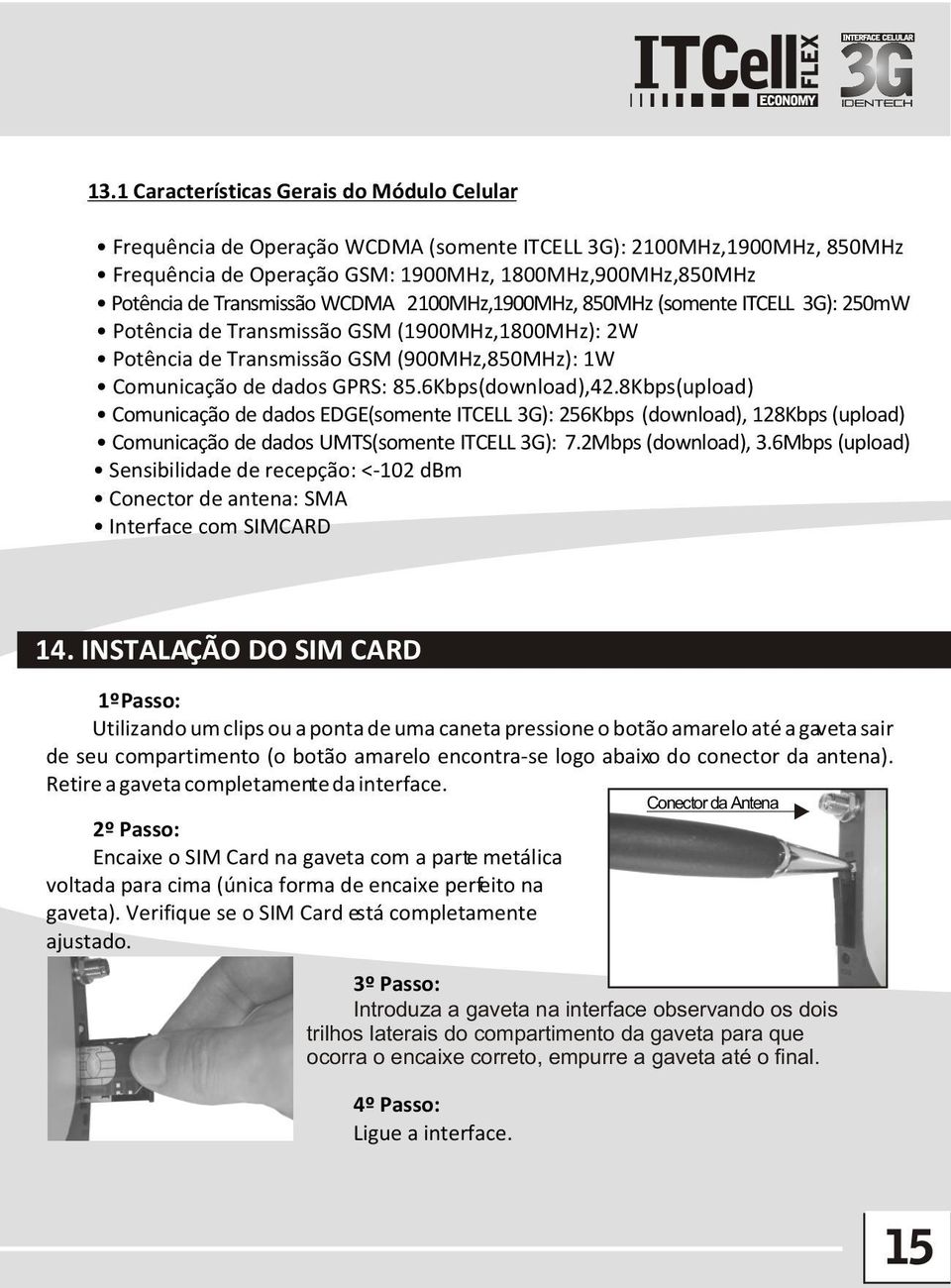 6Kbps(download),42.8Kbps(upload) Comunicação de dados EDGE(somente ITCELL 3G): 256Kbps (download), 128Kbps (upload) Comunicação de dados UMTS(somente ITCELL 3G): 7.2Mbps (download), 3.