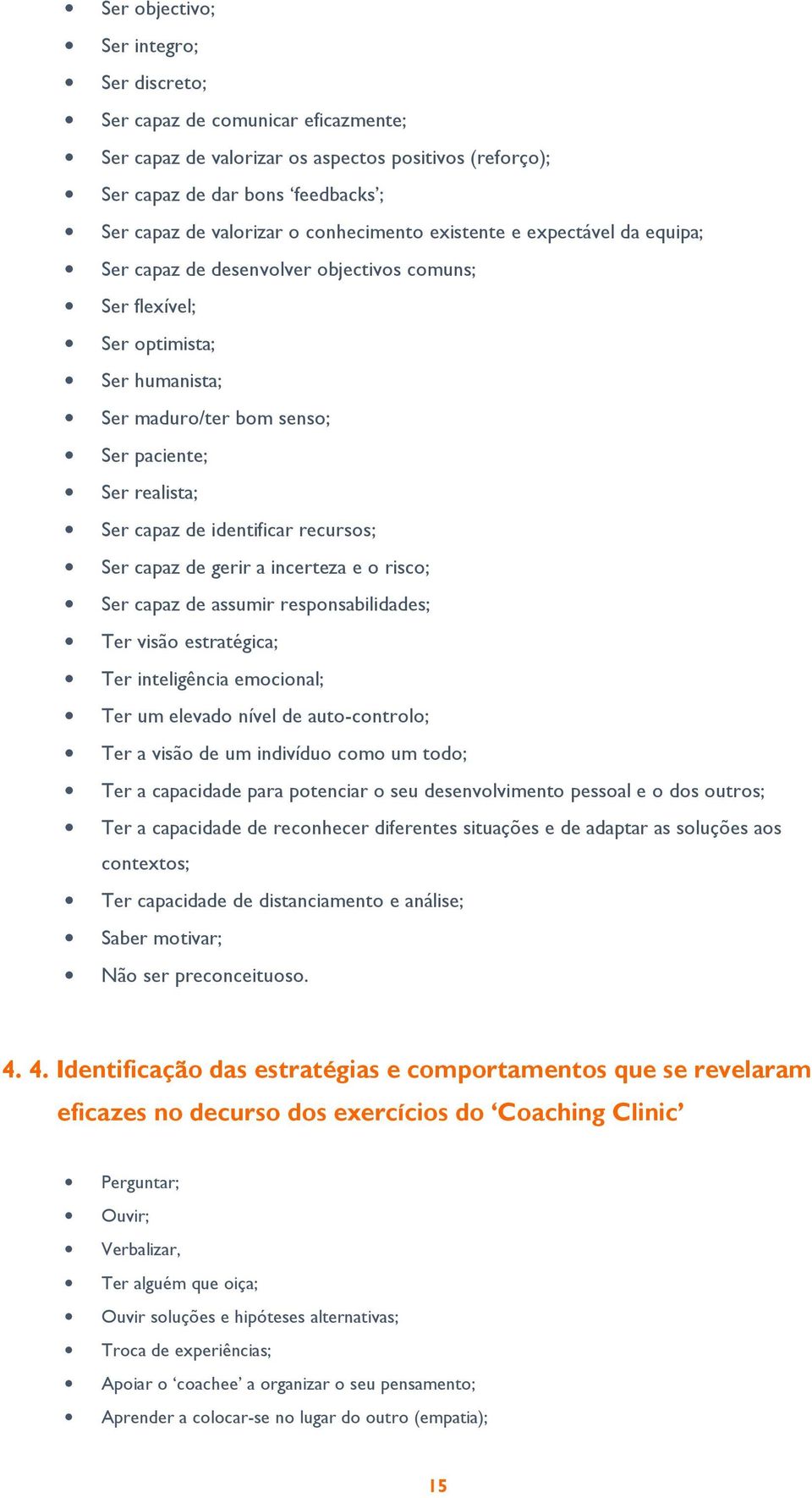 de identificar recursos; Ser capaz de gerir a incerteza e o risco; Ser capaz de assumir responsabilidades; Ter visão estratégica; Ter inteligência emocional; Ter um elevado nível de auto-controlo;