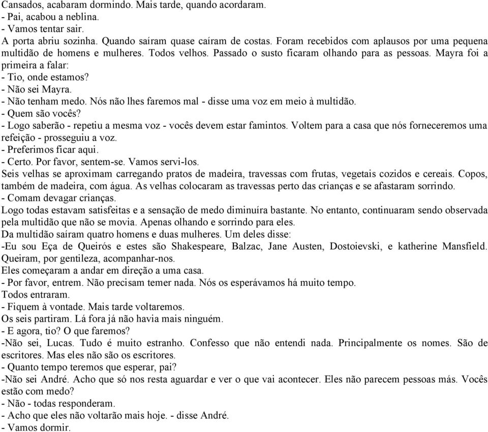 - Não sei Mayra. - Não tenham medo. Nós não lhes faremos mal - disse uma voz em meio à multidão. - Quem são vocês? - Logo saberão - repetiu a mesma voz - vocês devem estar famintos.