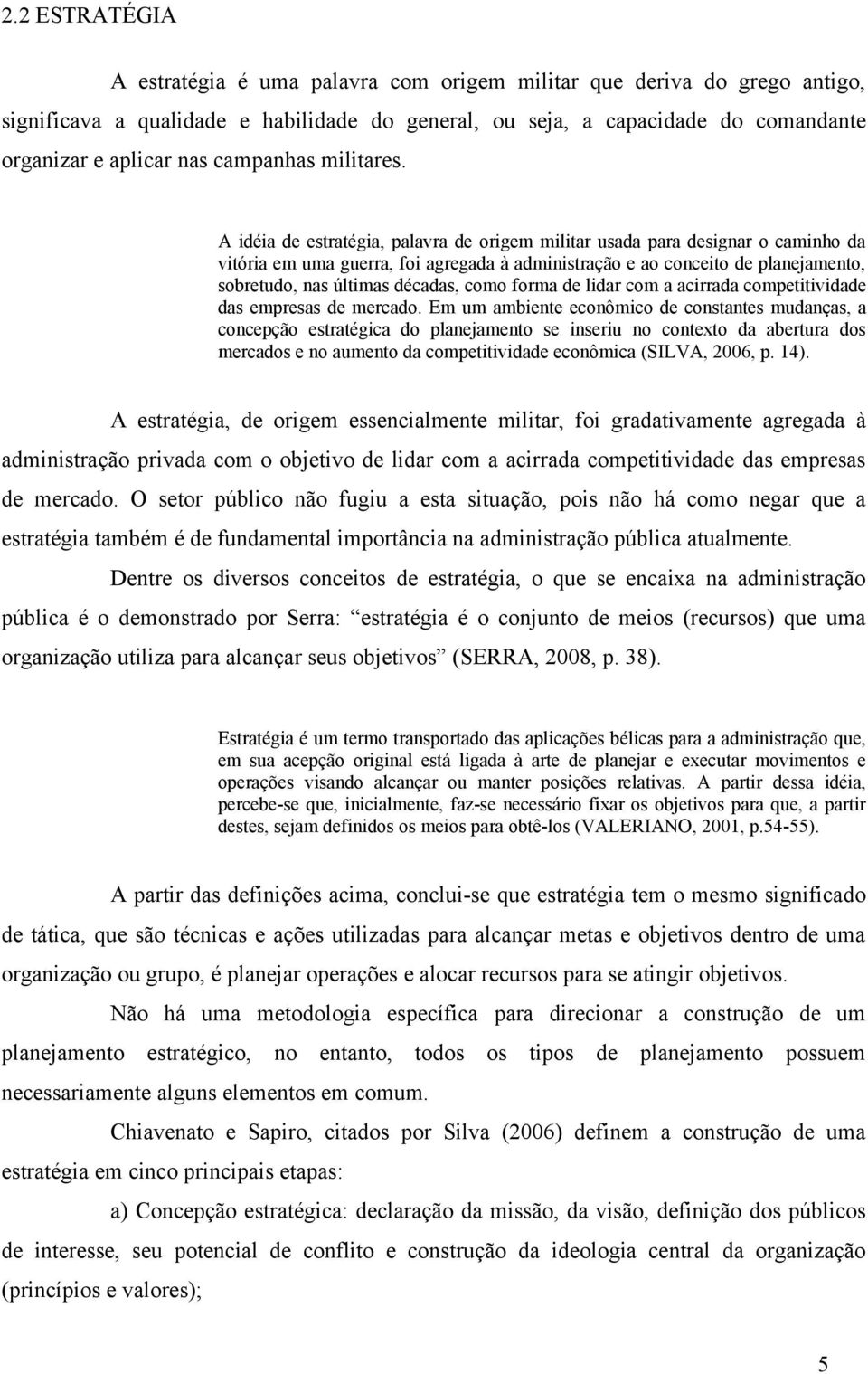 A idéia de estratégia, palavra de origem militar usada para designar o caminho da vitória em uma guerra, foi agregada à administração e ao conceito de planejamento, sobretudo, nas últimas décadas,