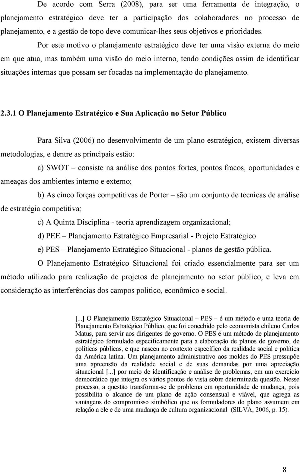 Por este motivo o planejamento estratégico deve ter uma visão externa do meio em que atua, mas também uma visão do meio interno, tendo condições assim de identificar situações internas que possam ser