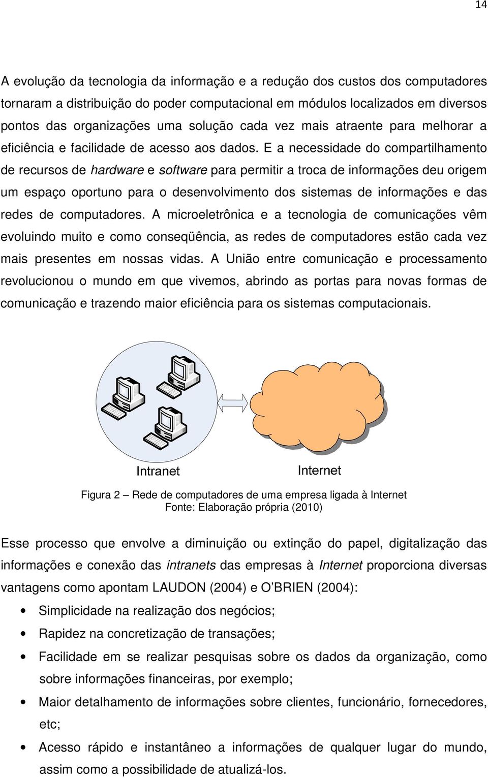 E a necessidade do compartilhamento de recursos de hardware e software para permitir a troca de informações deu origem um espaço oportuno para o desenvolvimento dos sistemas de informações e das