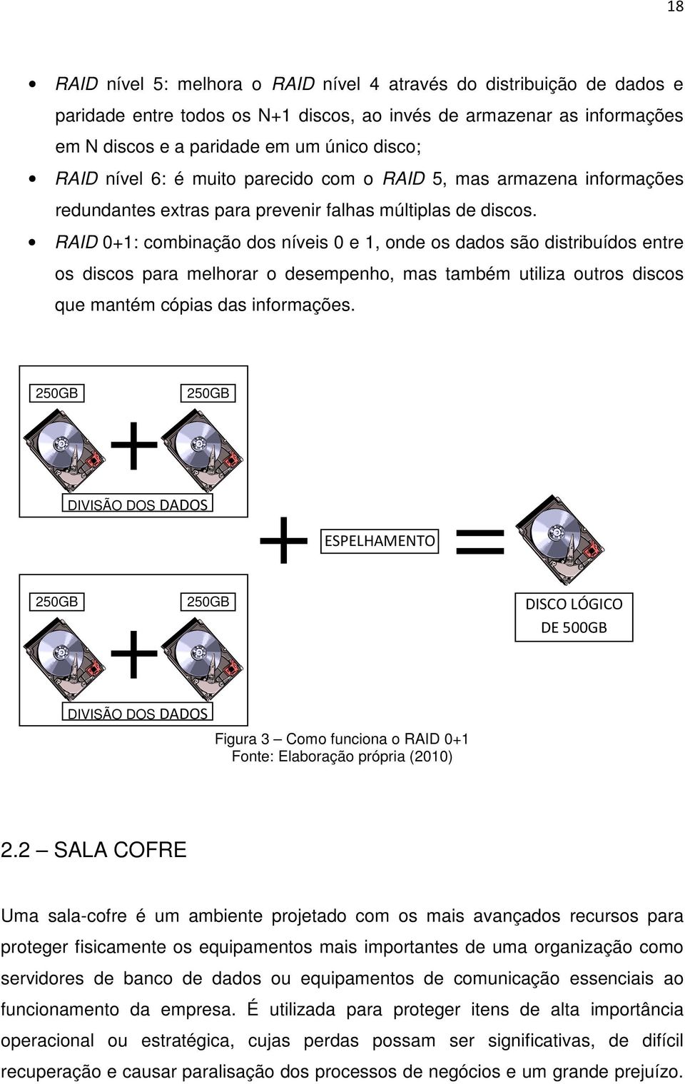 RAID 0+1: combinação dos níveis 0 e 1, onde os dados são distribuídos entre os discos para melhorar o desempenho, mas também utiliza outros discos que mantém cópias das informações.