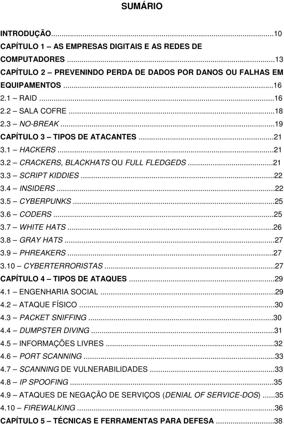 ..26 3.8 GRAY HATS...27 3.9 PHREAKERS...27 3.10 CYBERTERRORISTAS...27 CAPÍTULO 4 TIPOS DE ATAQUES...29 4.1 ENGENHARIA SOCIAL...29 4.2 ATAQUE FÍSICO...30 4.3 PACKET SNIFFING...30 4.4 DUMPSTER DIVING.